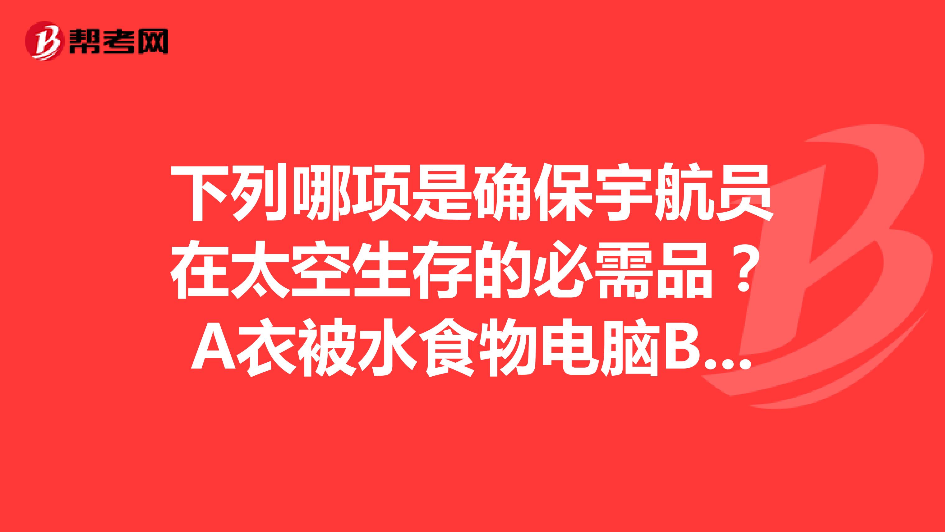 下列哪项是确保宇航员在太空生存的必需品?A衣被水食物电脑B空气水营养物质C阳