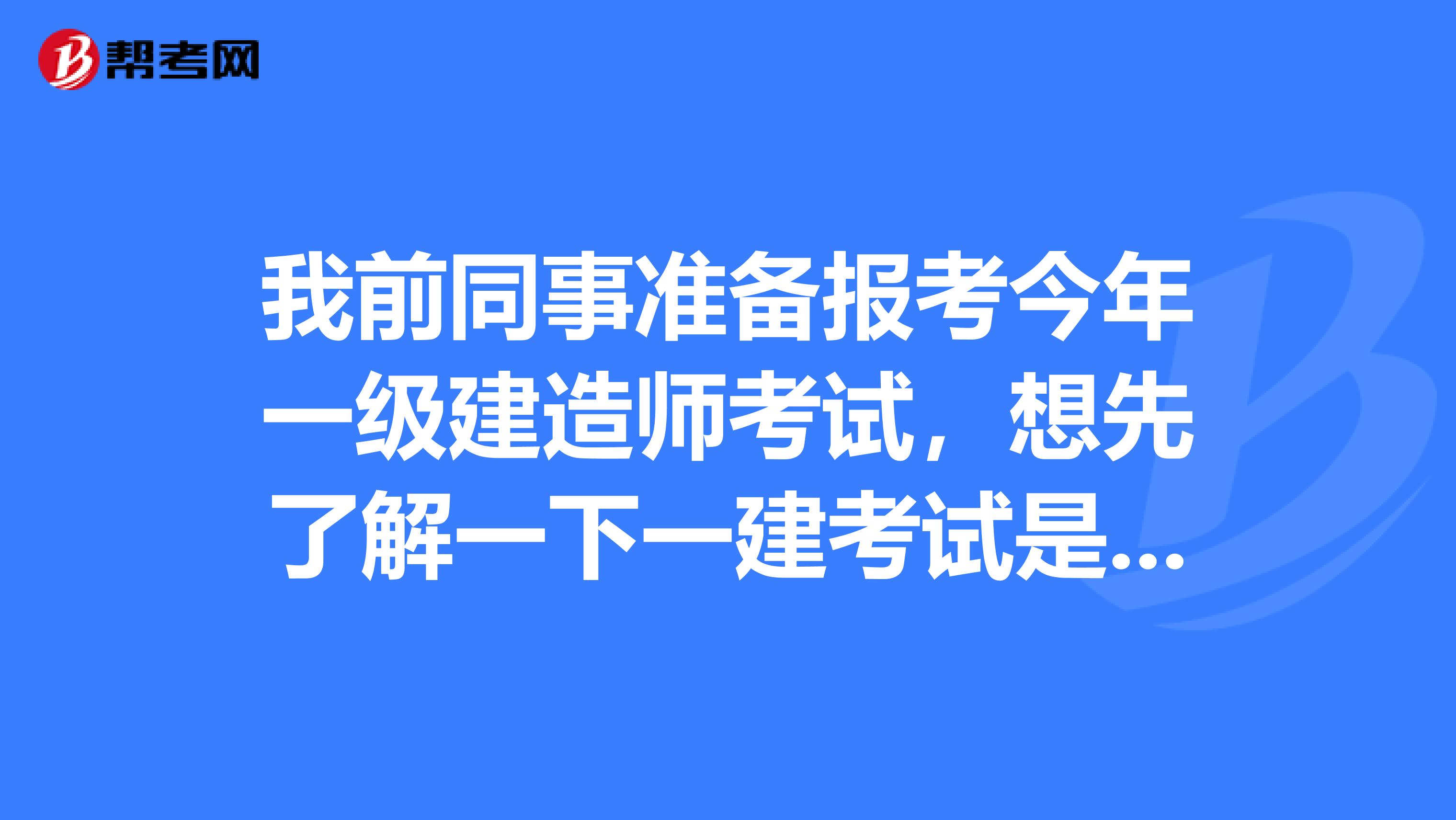 我前同事准备报考今年一级建造师考试，想先了解一下一建考试是全国统一的吗？