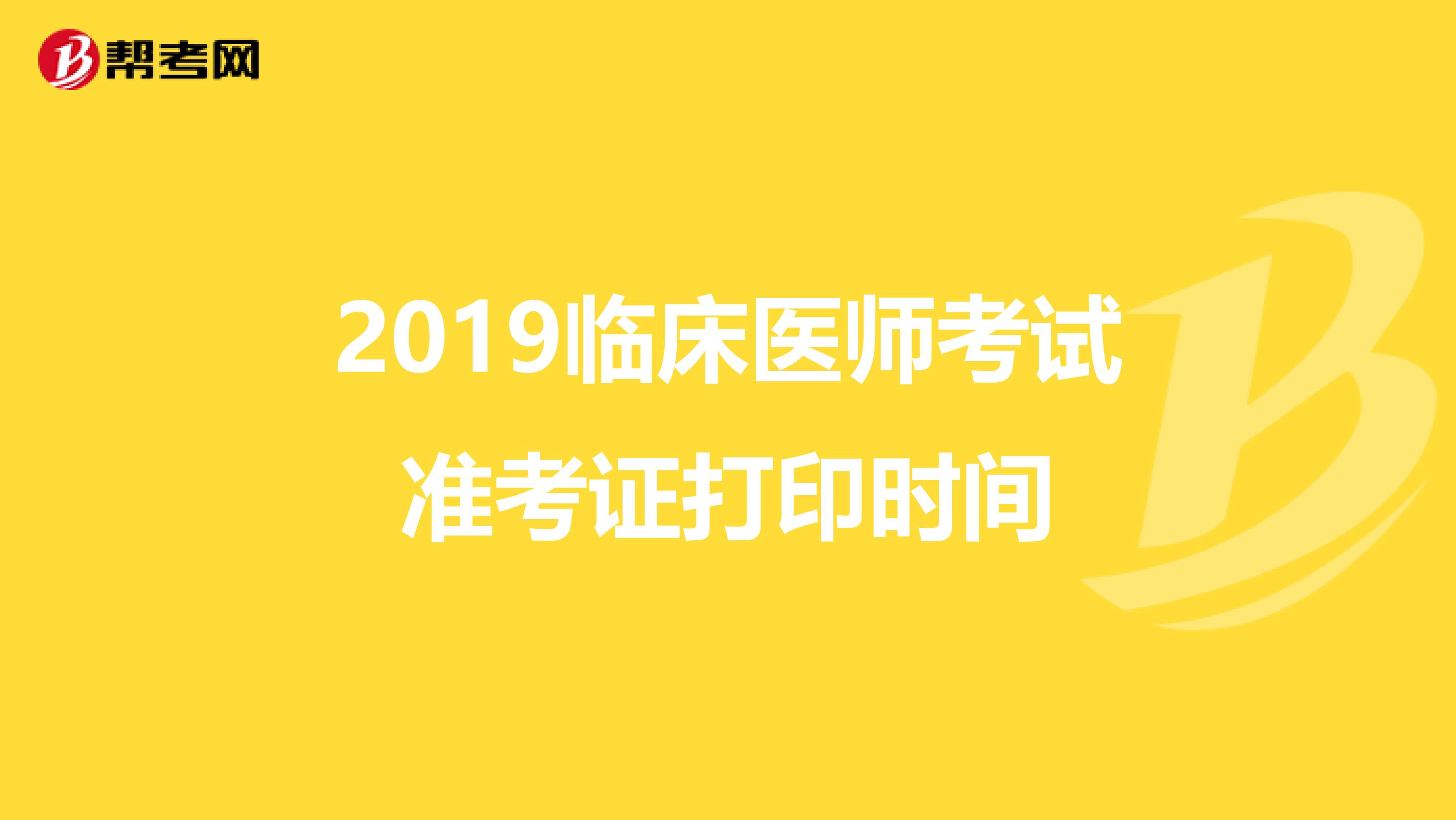 2019临床医师考试准考证打印时间