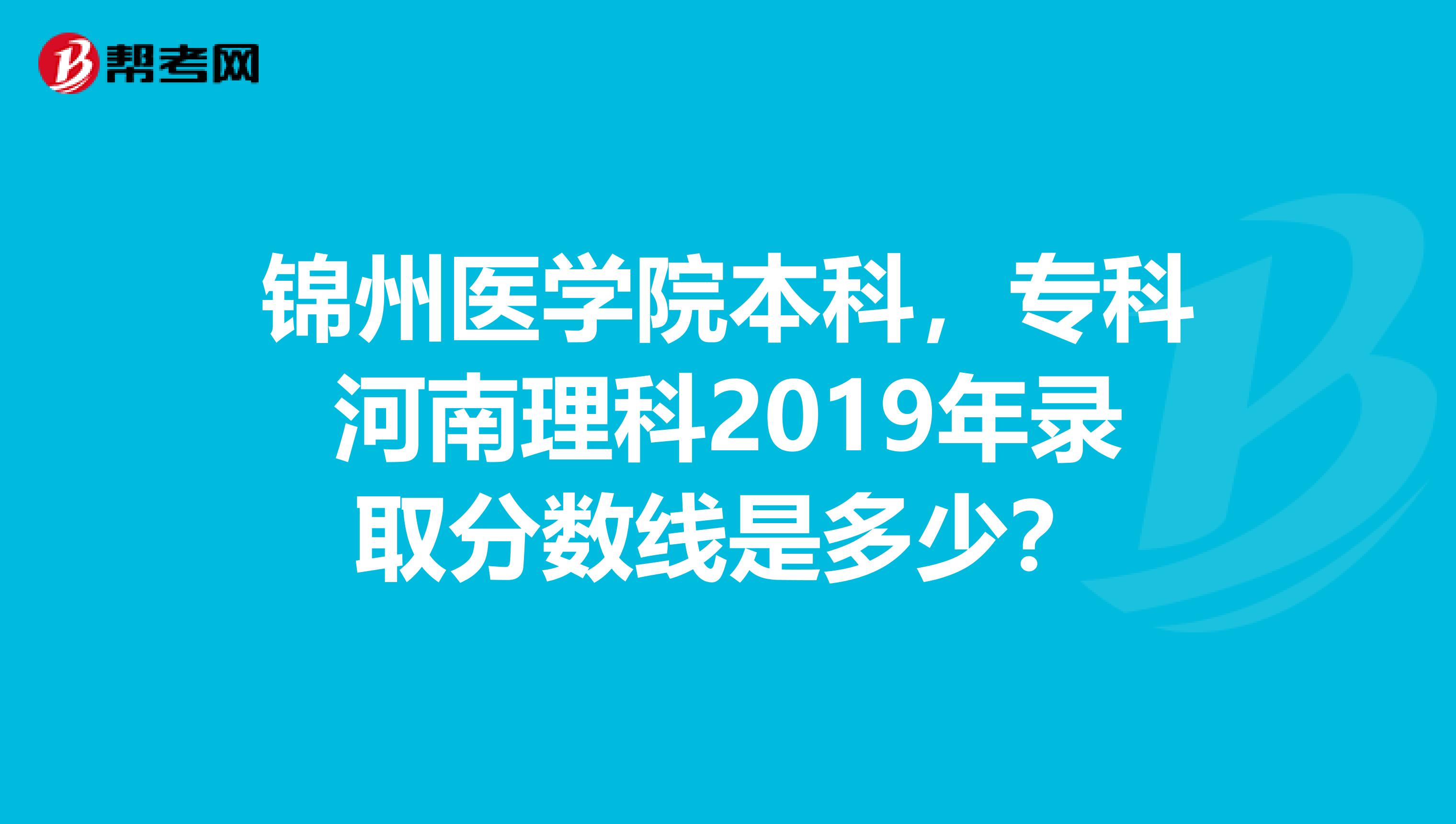 锦州医学院本科,专科河南理科2019年录取分数线是多少?