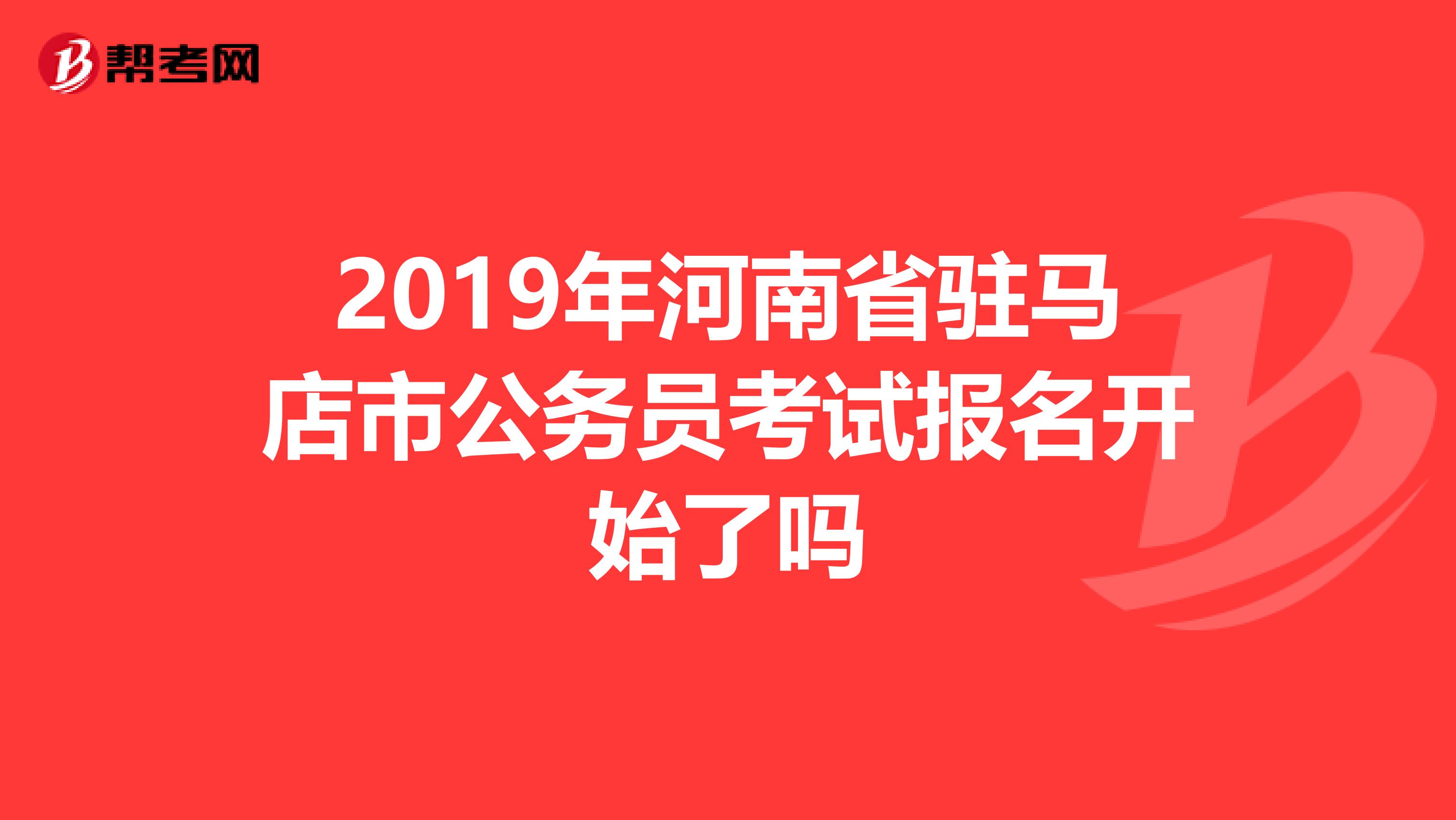 2019年河南省驻马店市公务员考试报名开始了吗