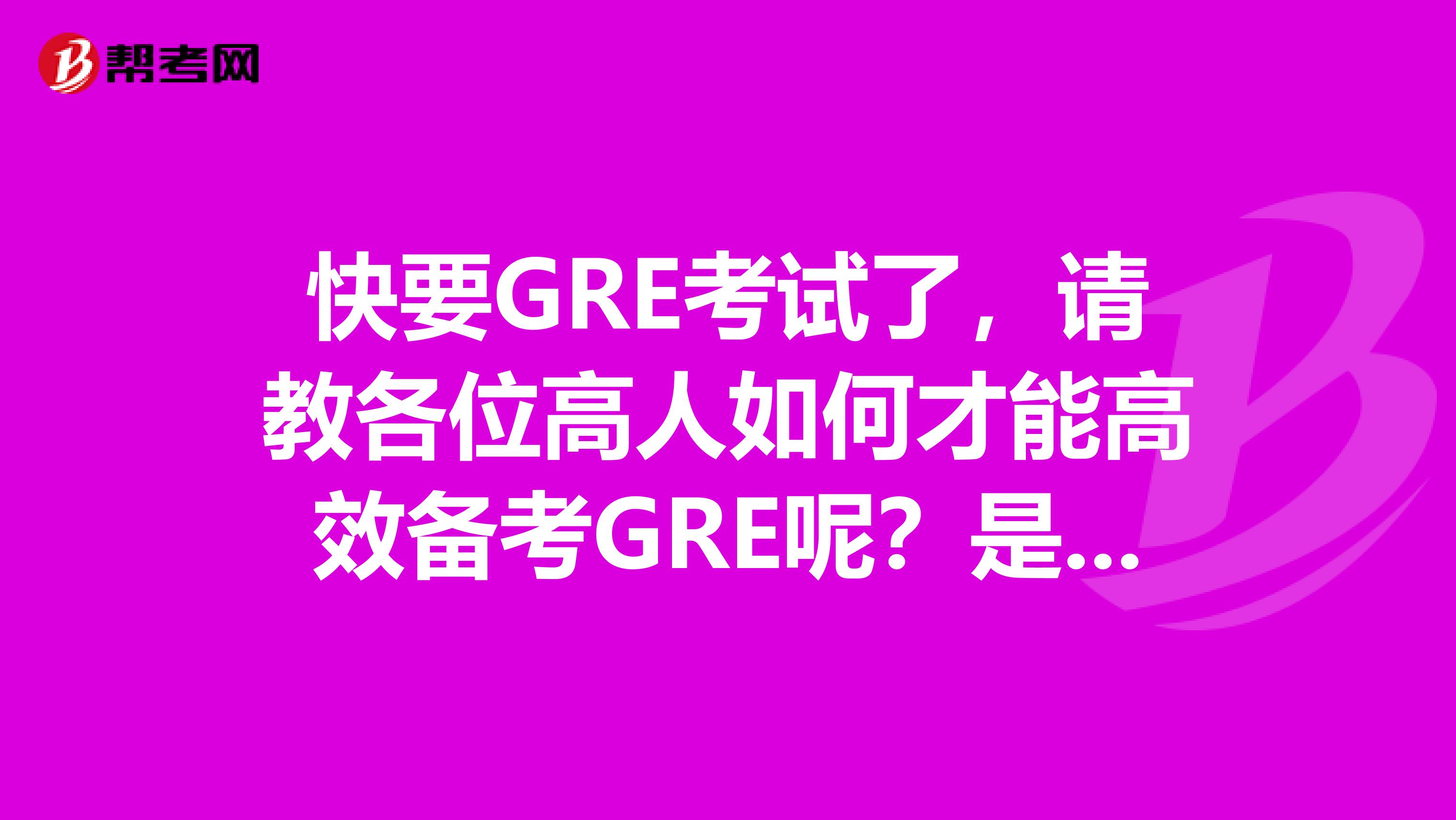 快要GRE考试了，请教各位高人如何才能高效备考GRE呢？是需要先背一下词汇吗？