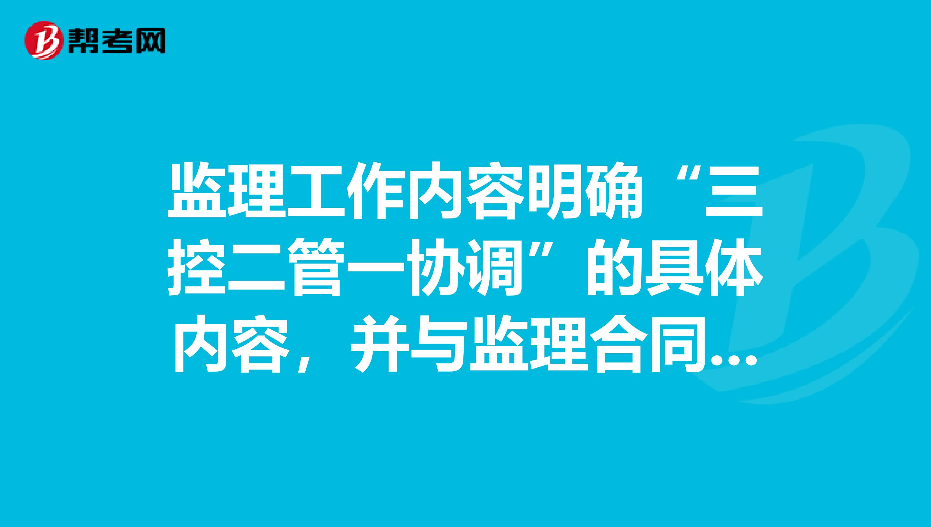 监理工作内容明确“三控二管一协调”的具体内容,并与监理合同相一致