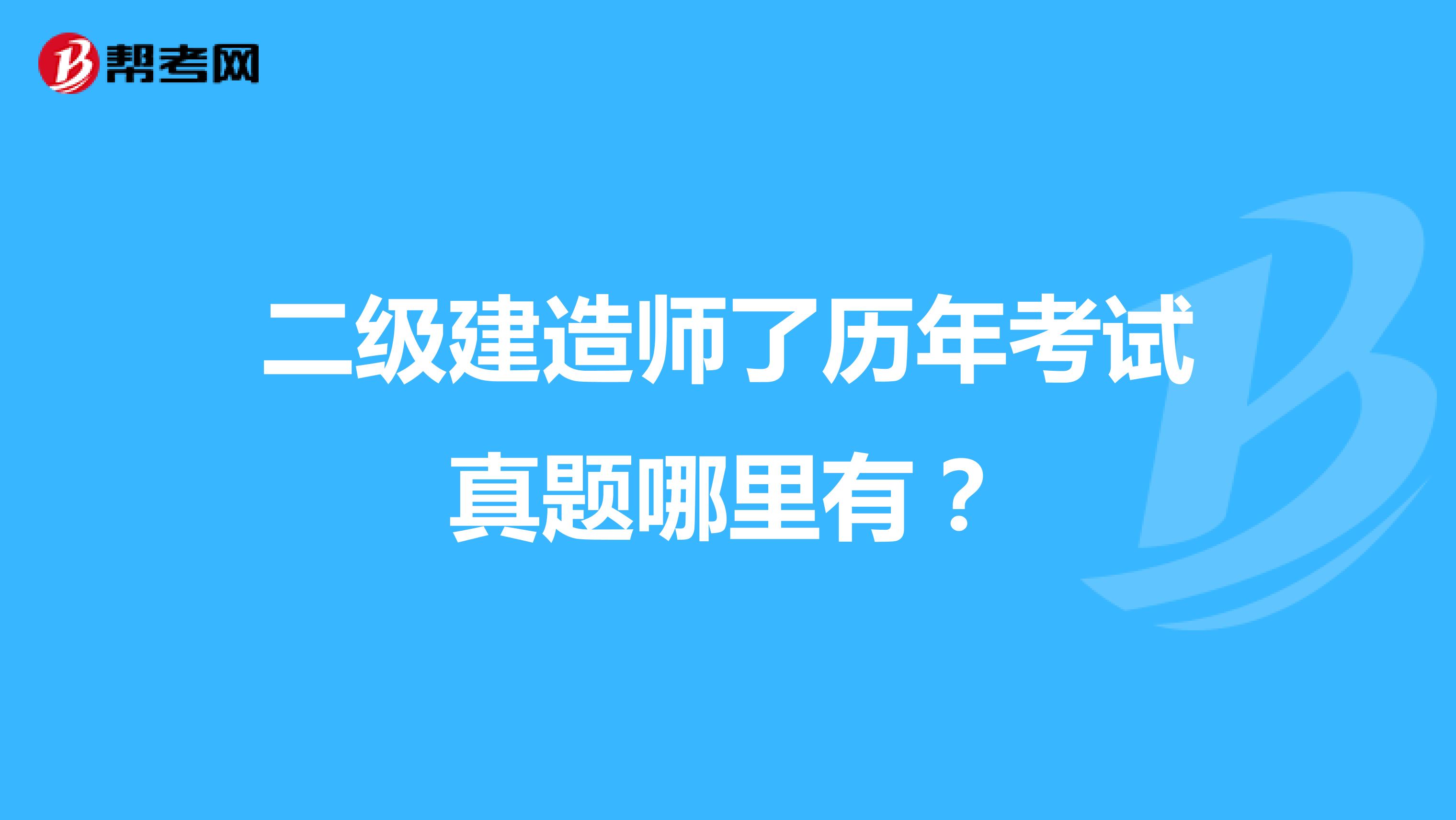 二级建造师了历年考试真题哪里有?