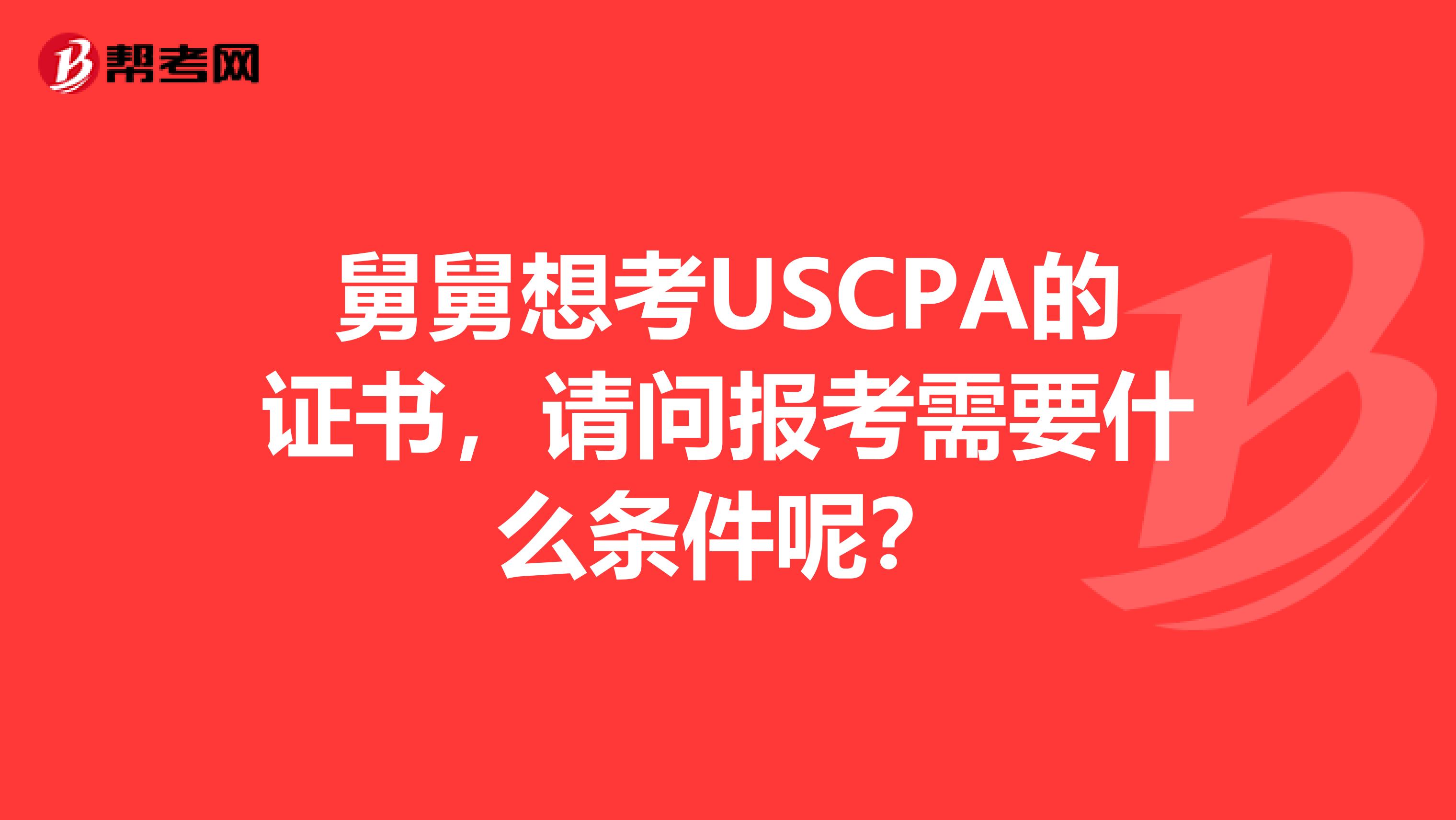 舅舅想考USCPA的证书,请问报考需要什么条件呢?