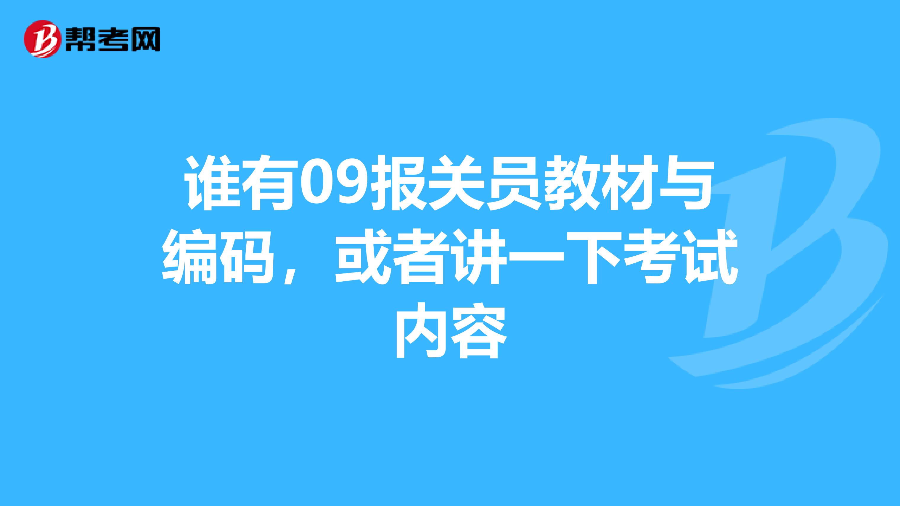 谁有09报关员教材与编码，或者讲一下考试内容