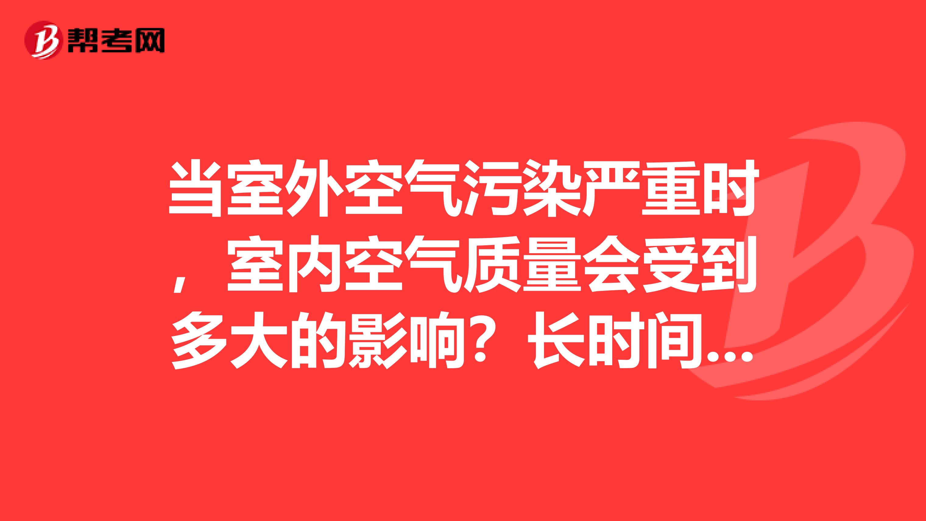 当室外空气污染严重时，室内空气质量会受到多大的影响？长时间不通风，室内空气含氧量也会降低啊，吸进去