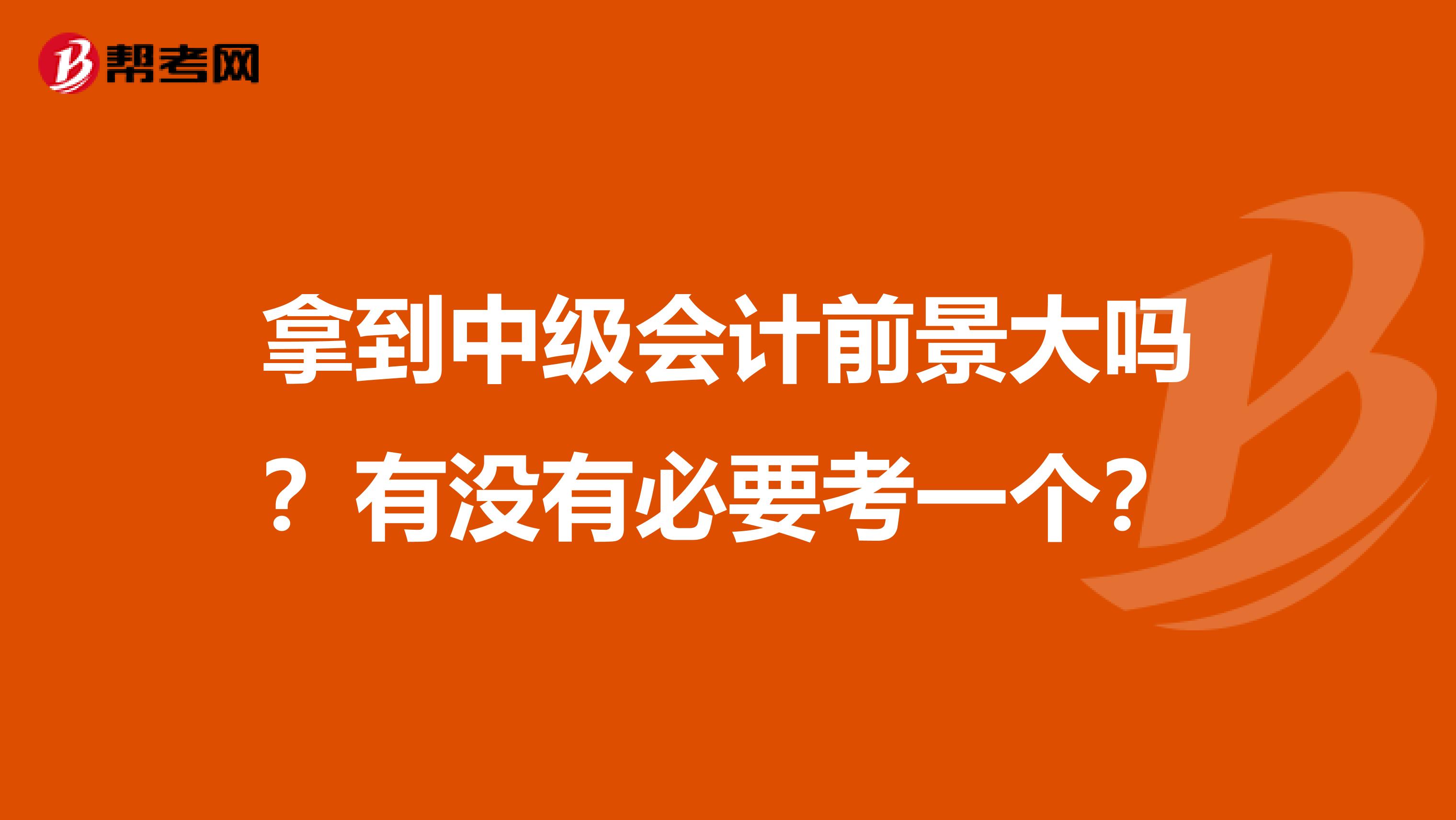 拿到中級會計前景大嗎？有沒有必要考一個？