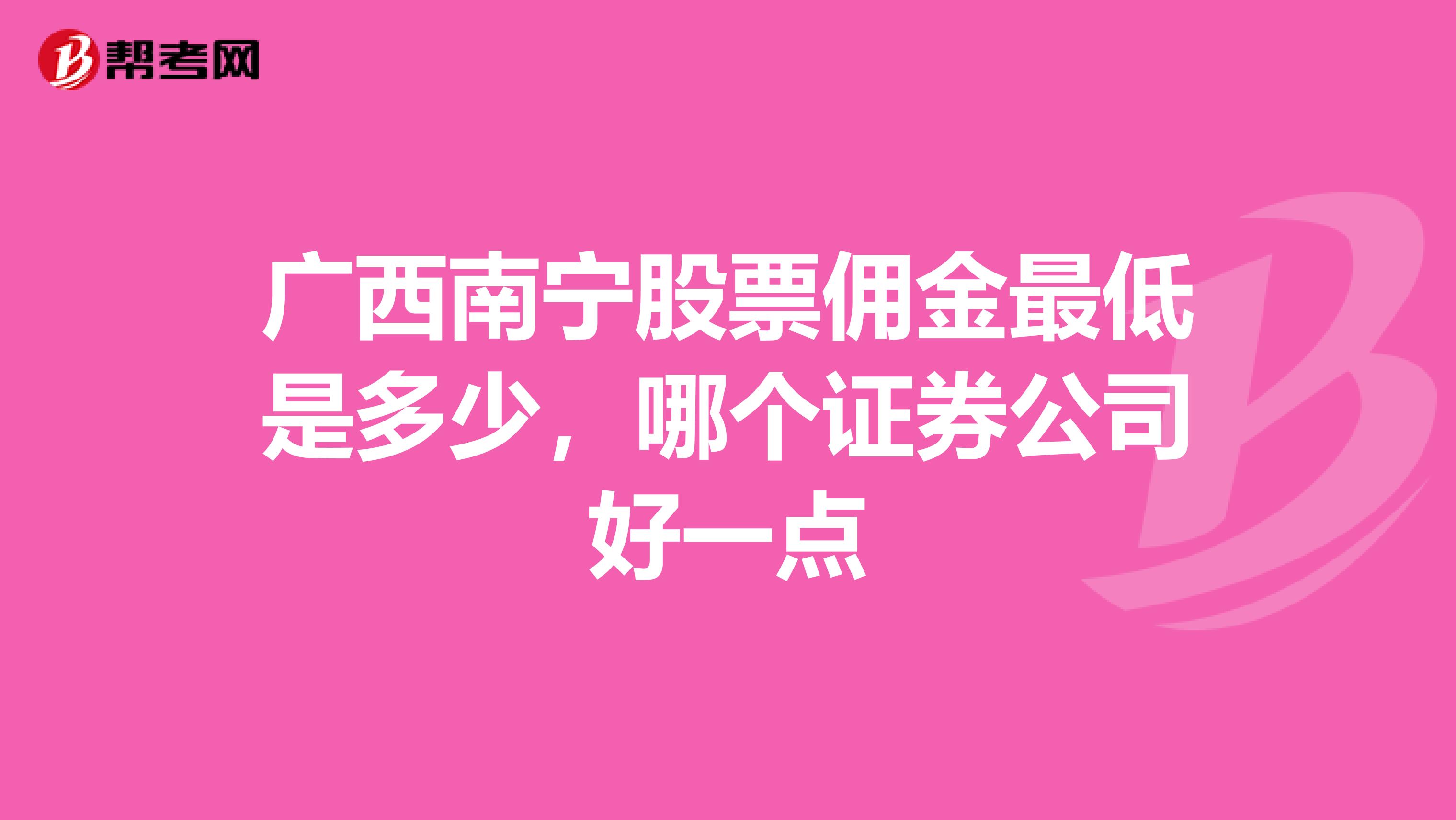 广西南宁股票佣金最低是多少，哪个证券公司好一点