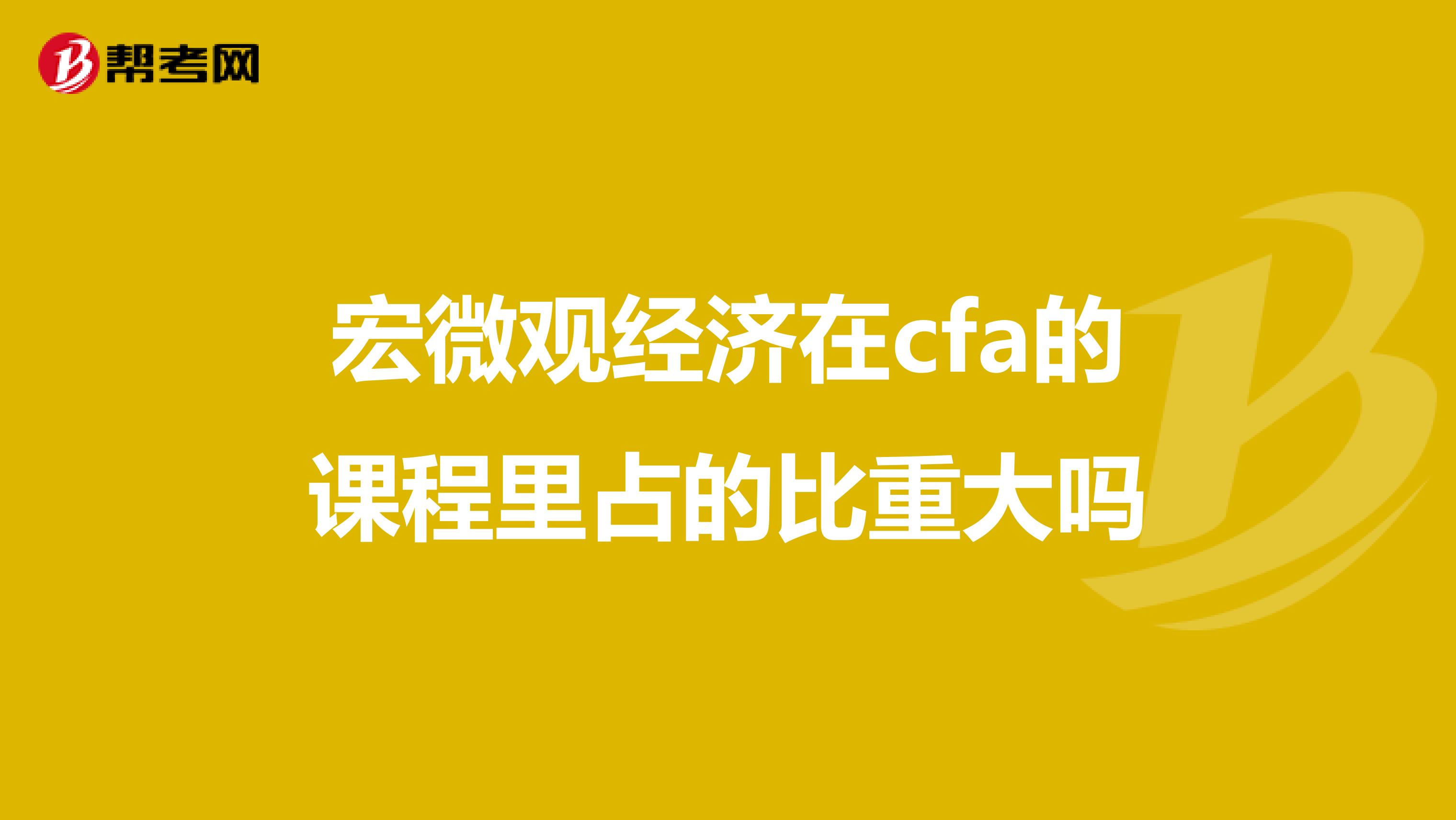 宏微观经济在cfa的课程里占的比重大吗