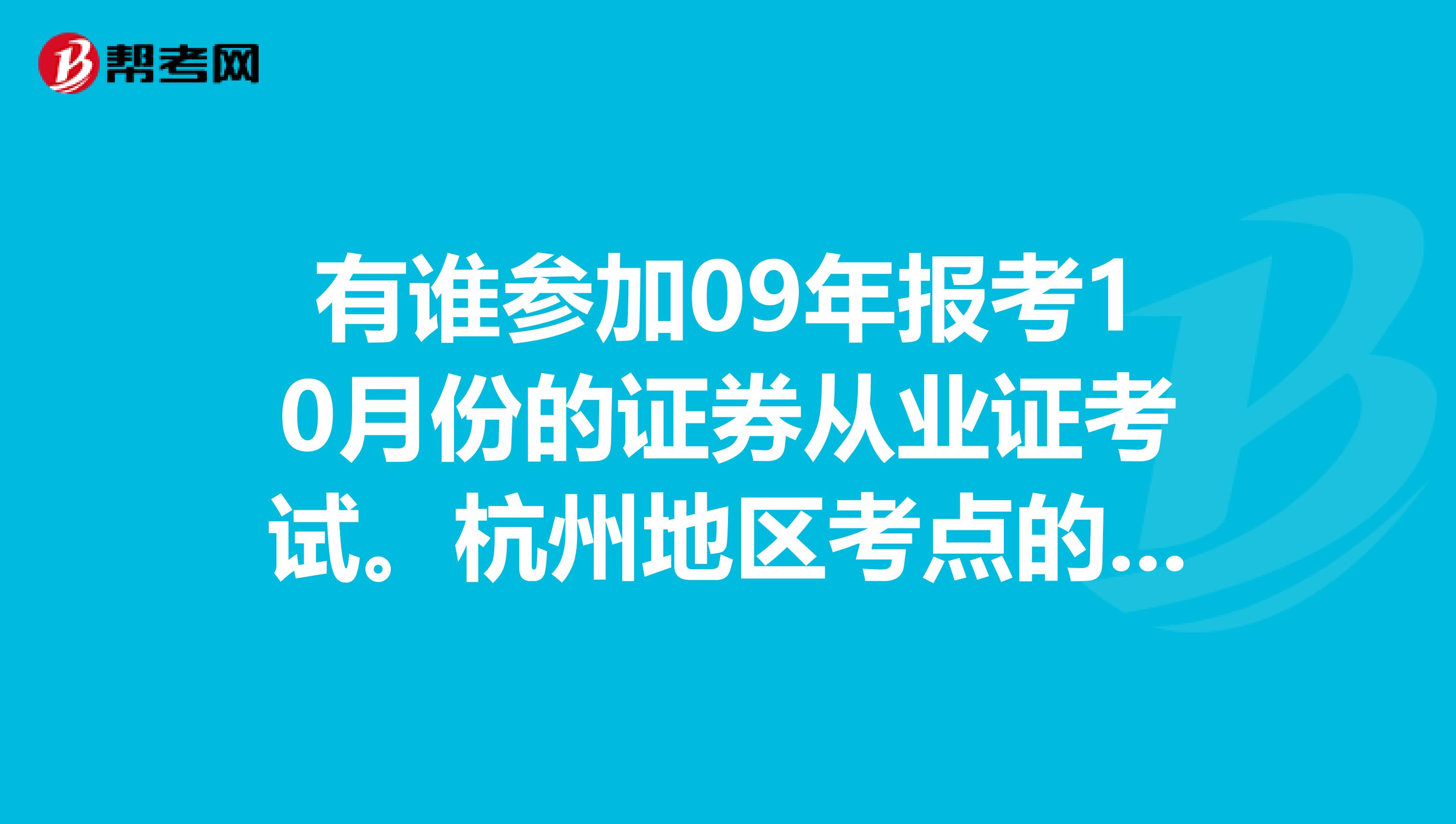 有谁参加09年报考10月份的证券从业证考试。杭州地区考点的有没?