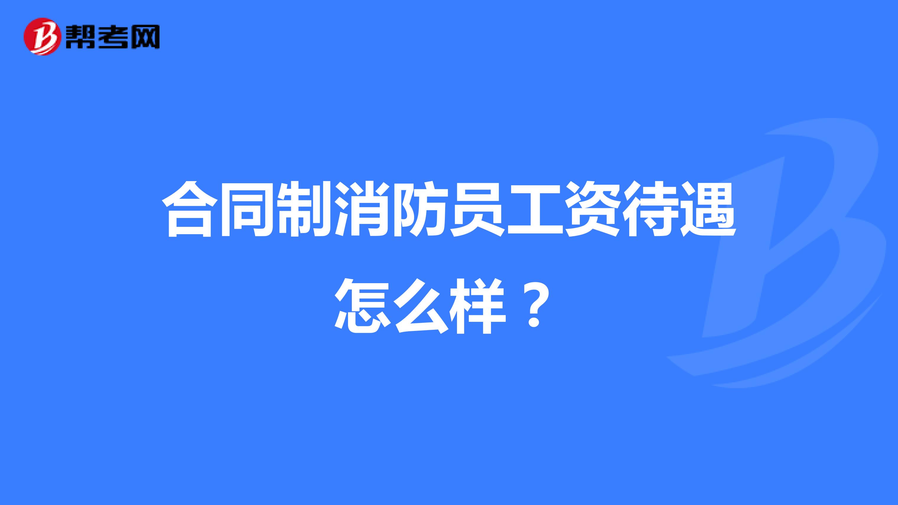 合同制消防员工资待遇怎么样?