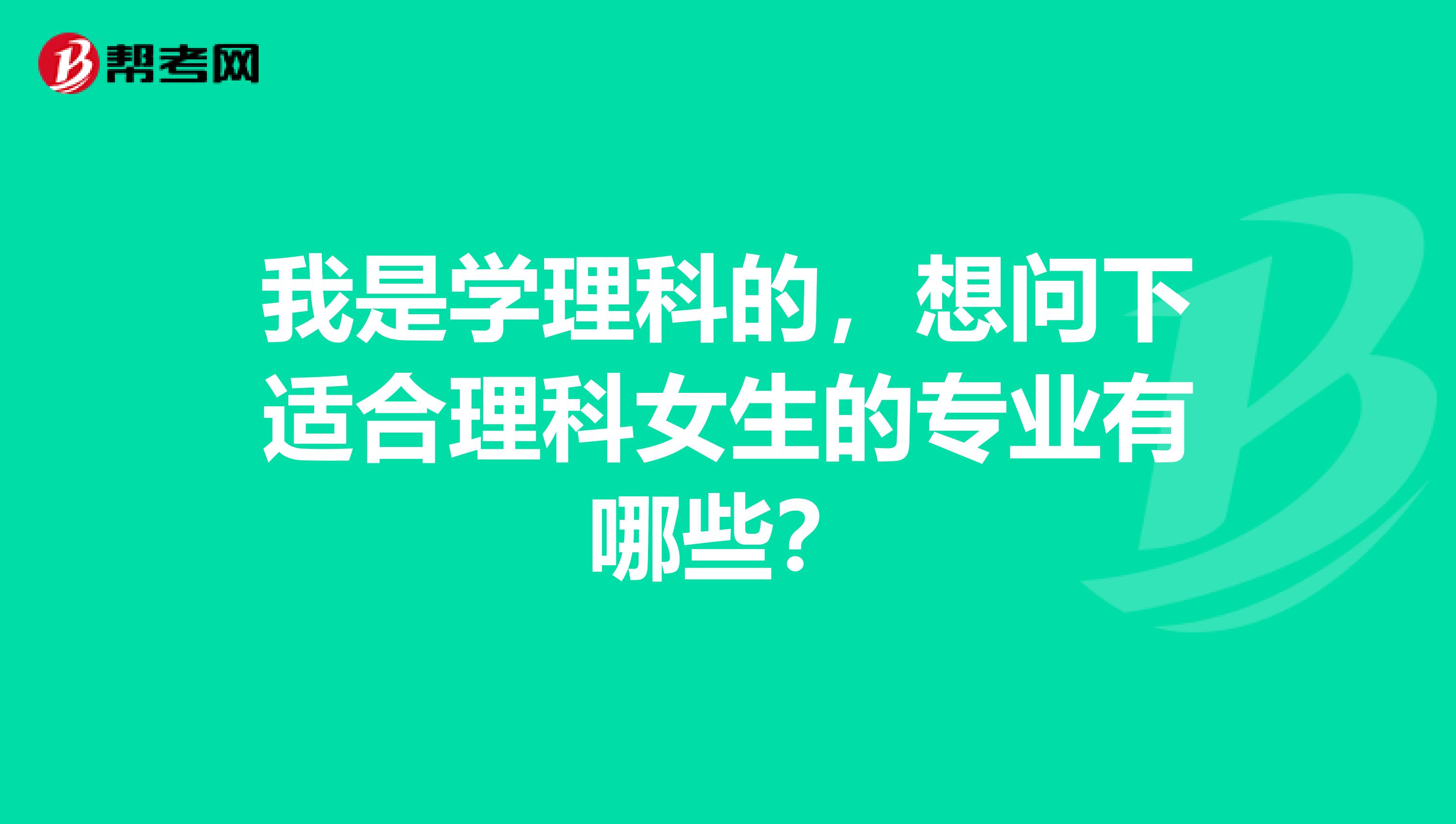 我是学理科的,想问下适合理科女生的专业有哪些?