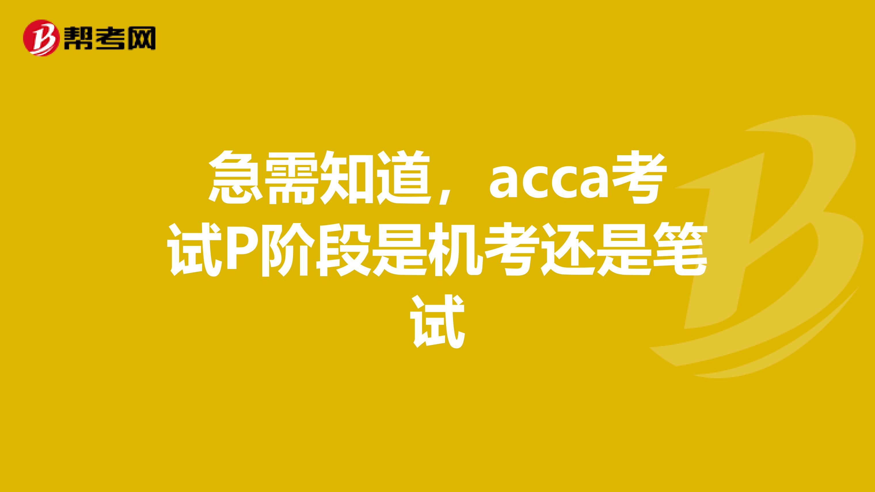 急需知道，acca考试P阶段是机考还是笔试