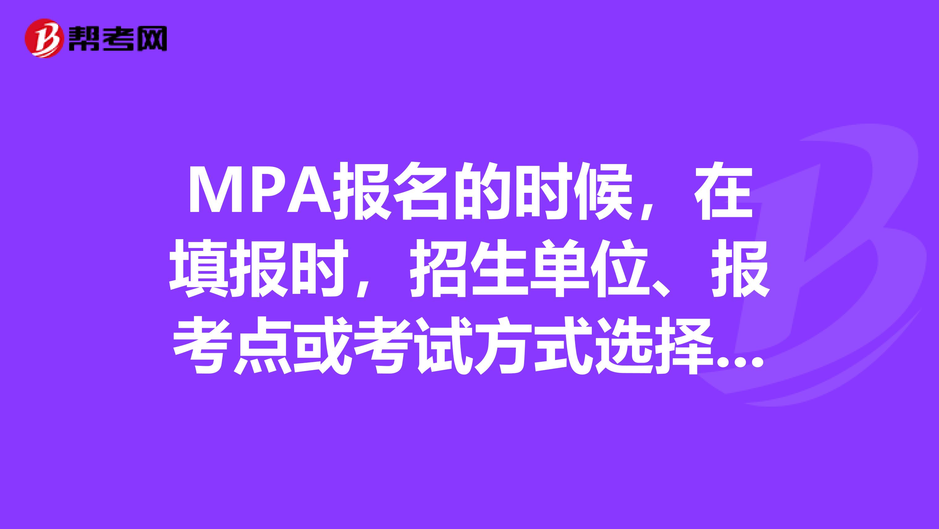 MPA报名的时候，在填报时，招生单位、报考点或考试方式选择错误怎么办?