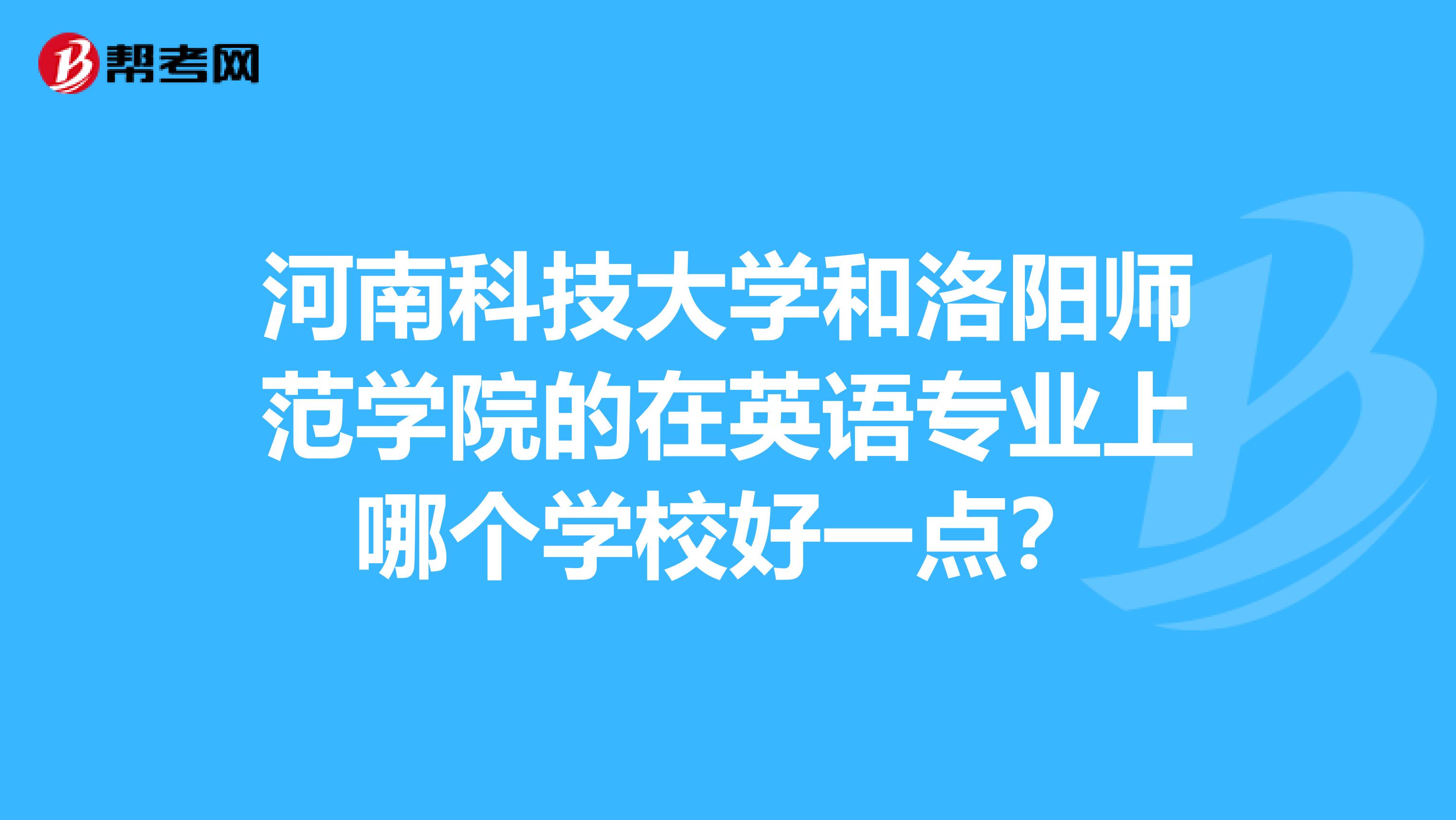 河南科技大学和洛阳师范学院的在英语专业上哪个学校好一点?