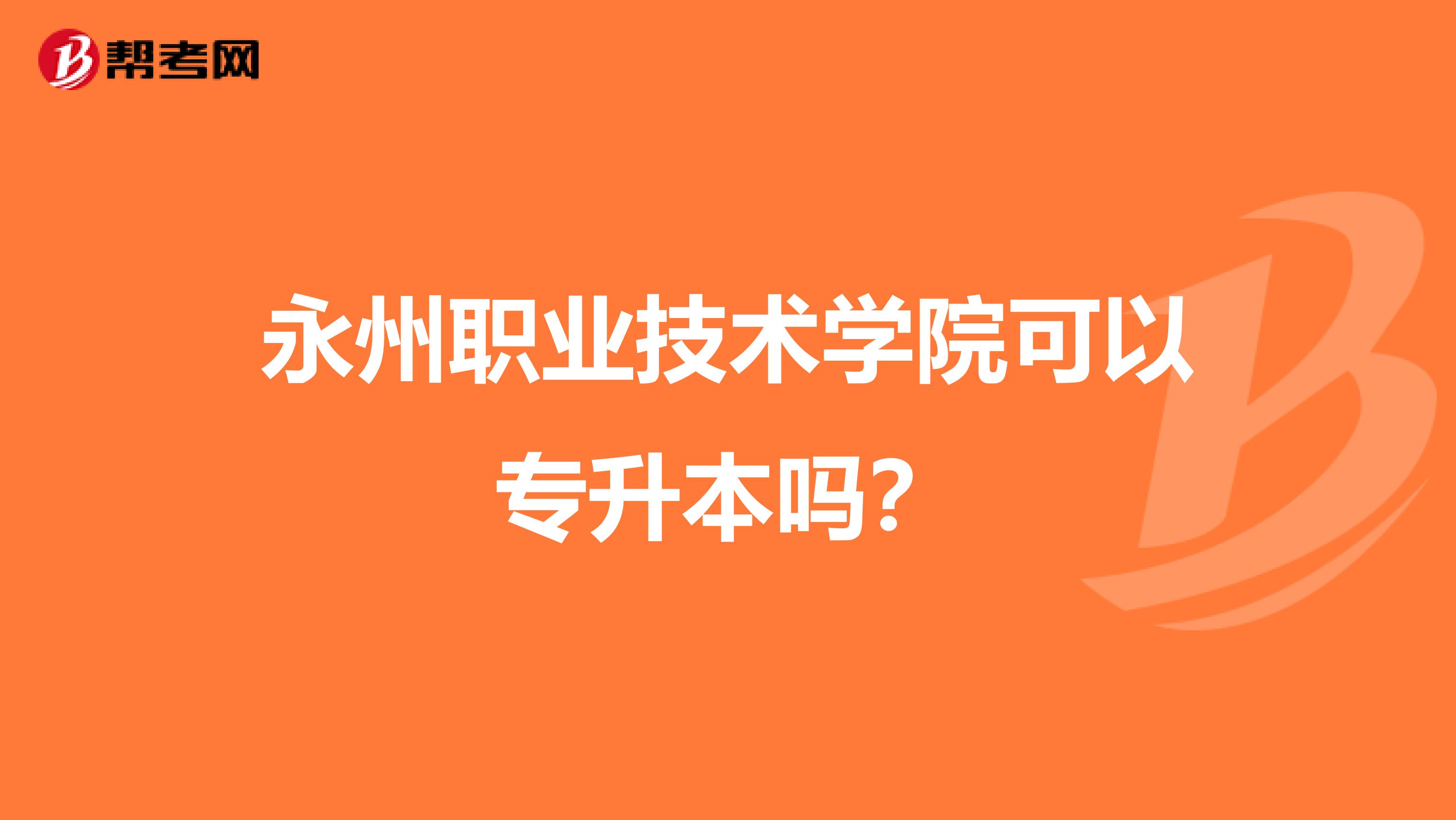 永州职业技术学院可以专升本吗？