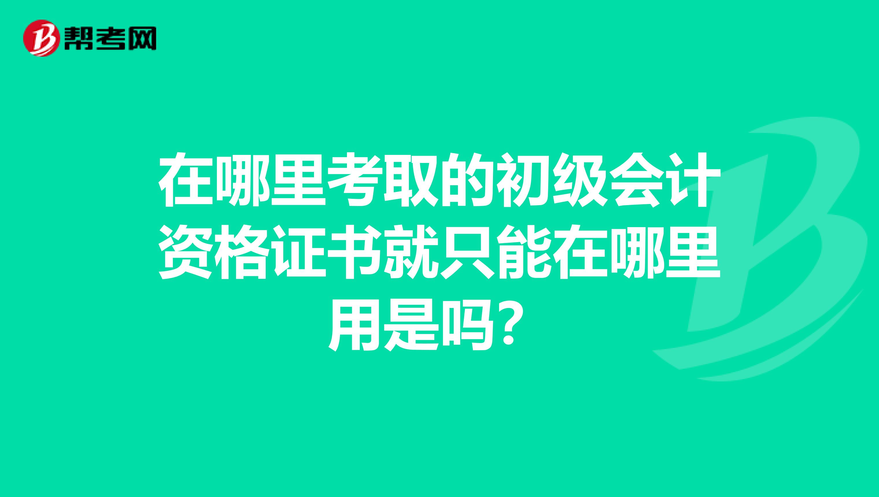 在哪里考取的初级会计资格证书就只能在哪里用是吗?