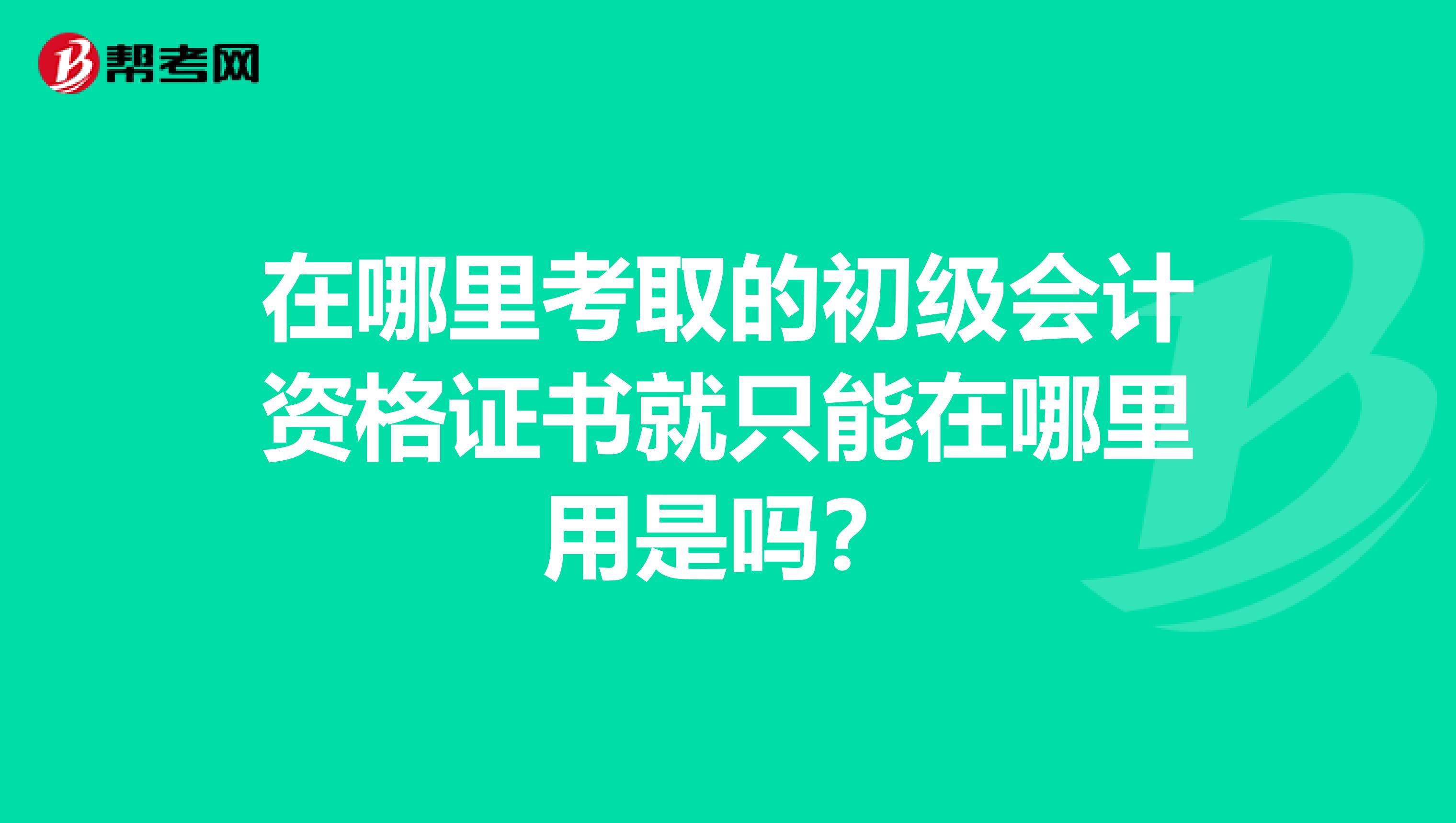 在哪里考取的初级会计资格证书就只能在哪里用是吗？