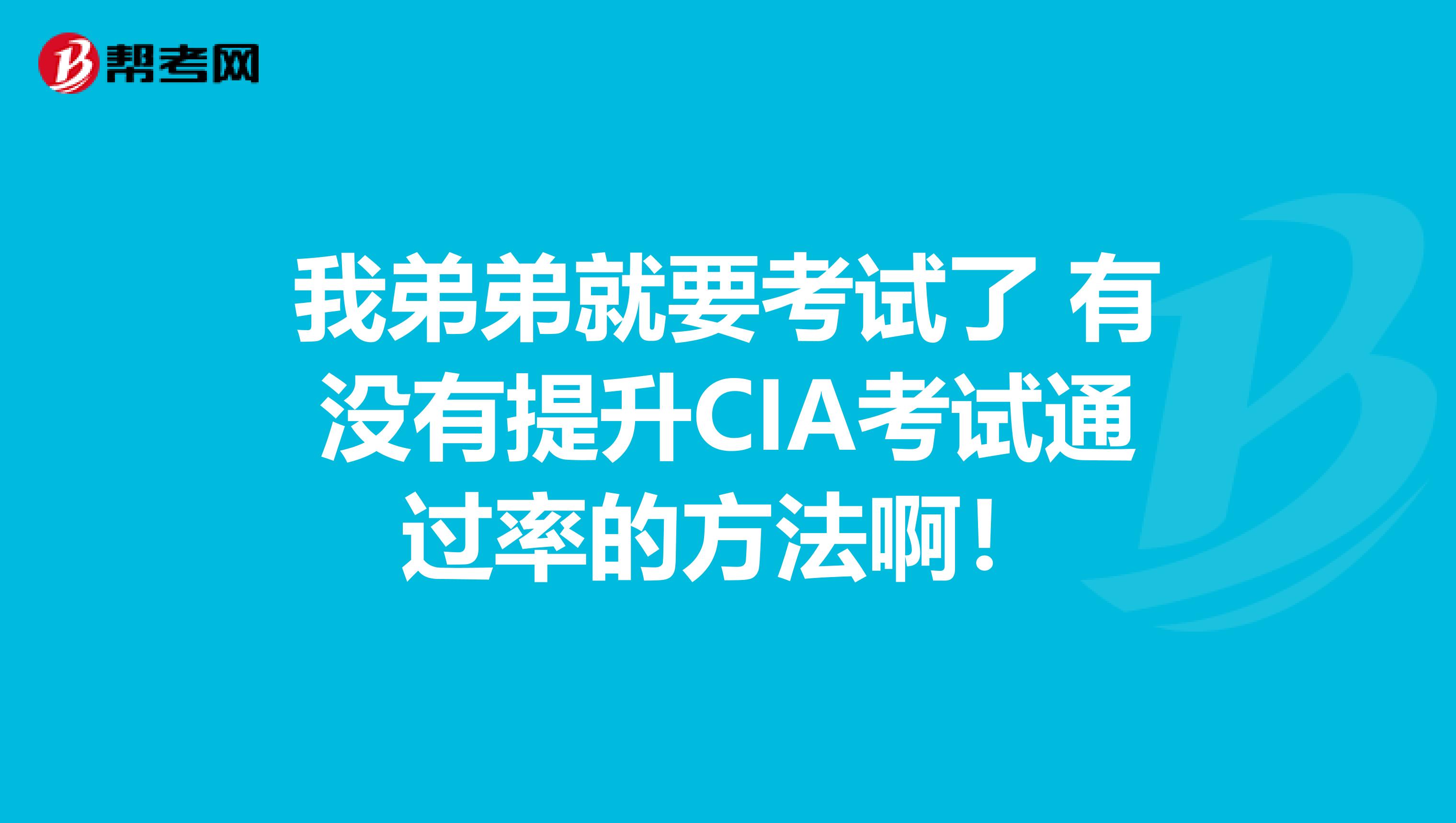 我弟弟就要考试了 有没有提升CIA考试通过率的方法啊！