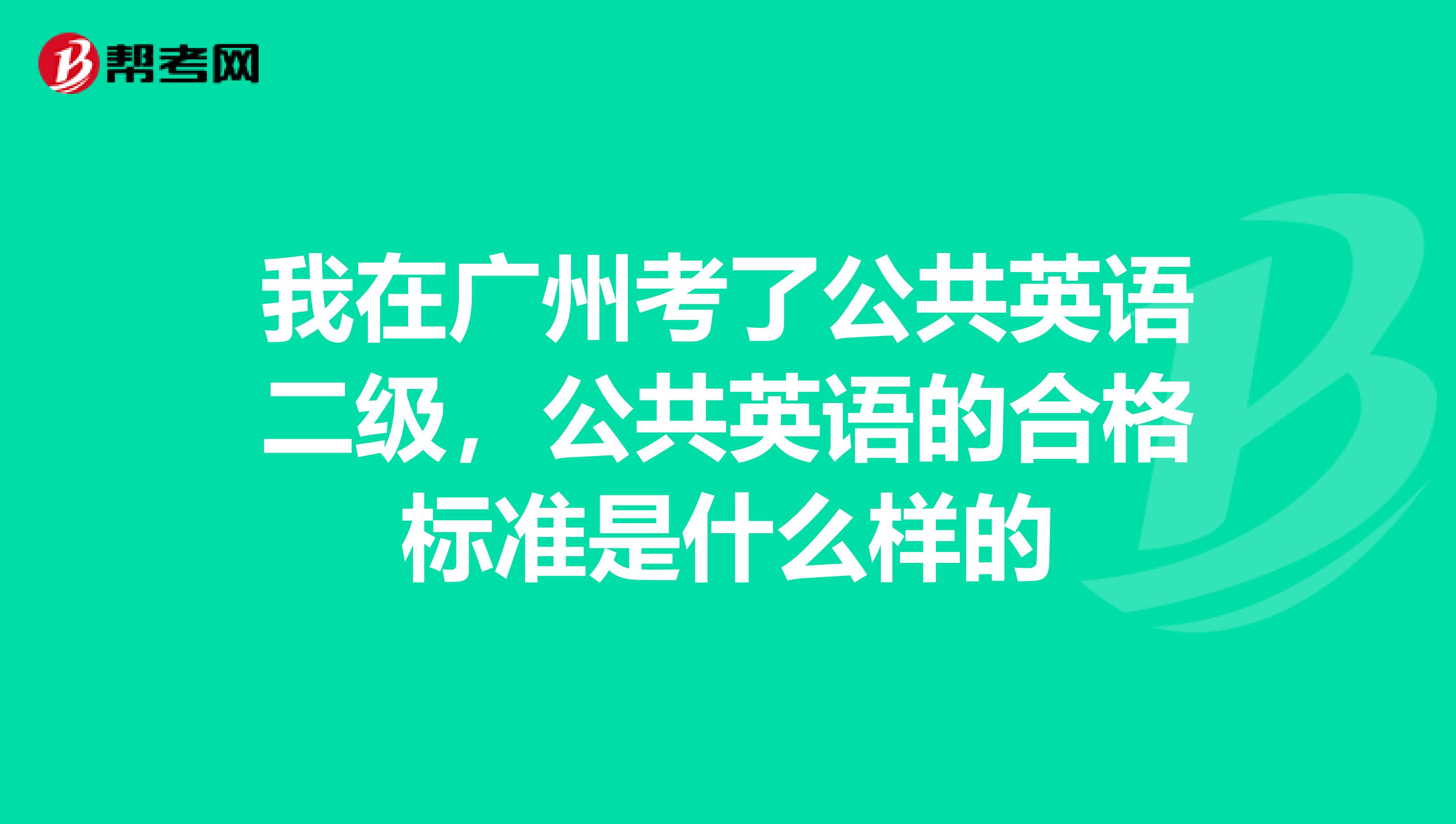 我在广州考了公共英语二级，公共英语的合格标准是什么样的