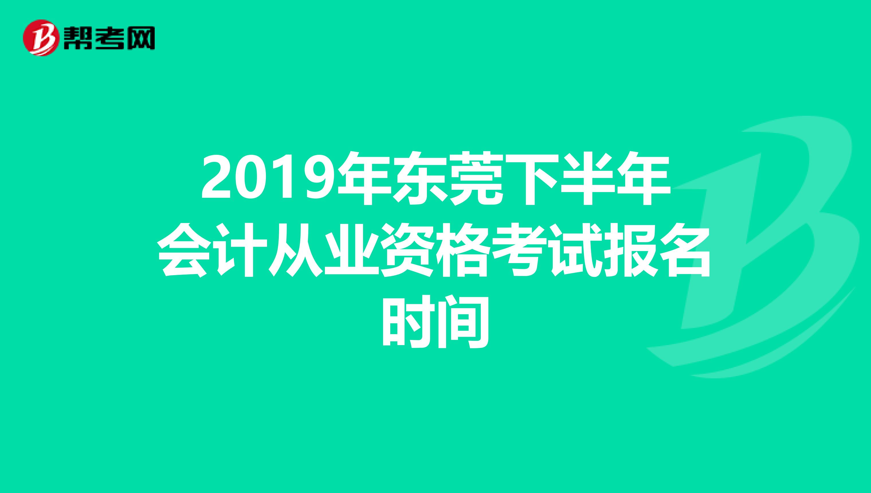 2019年东莞下半年会计从业资格考试报名时间