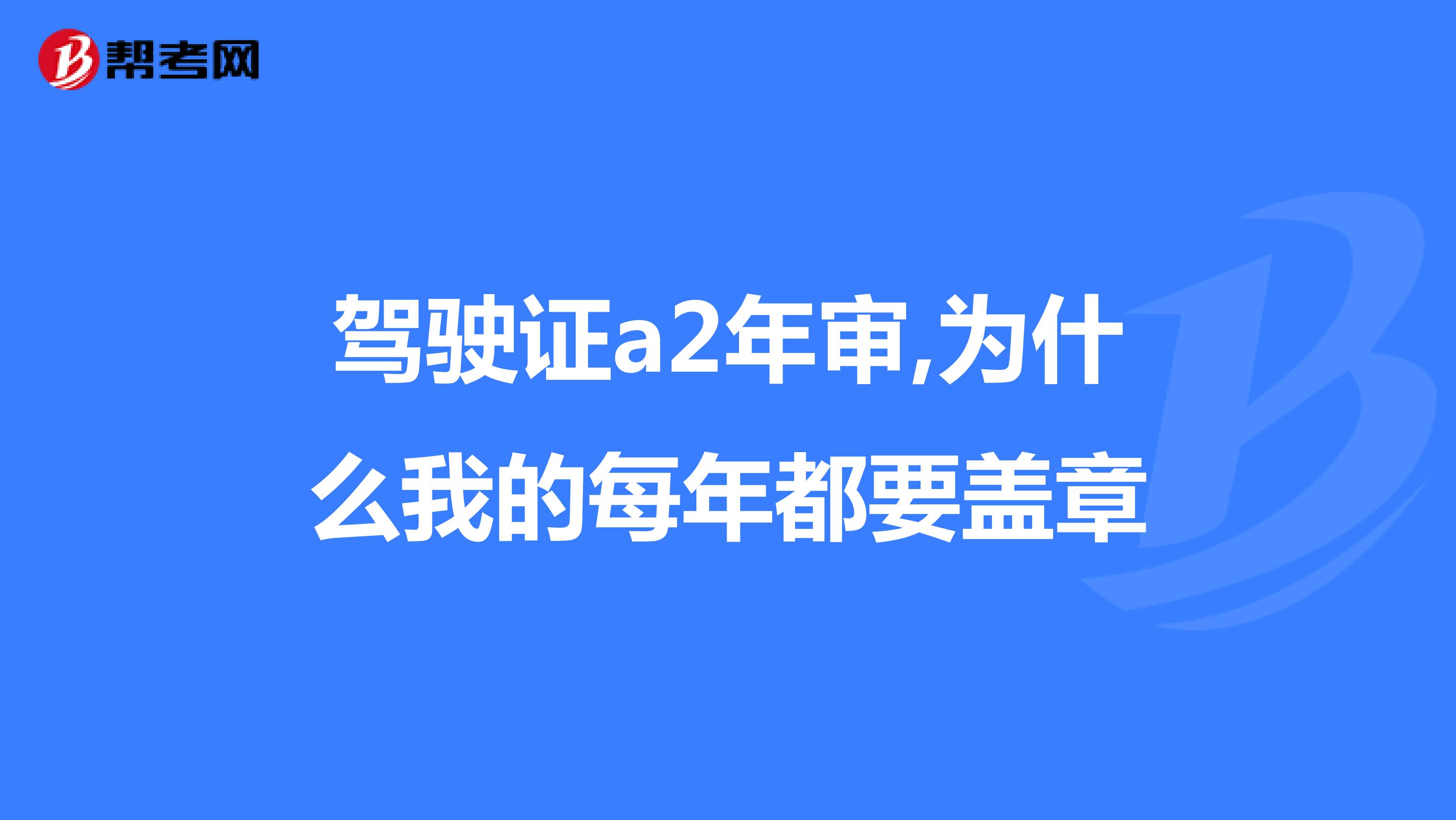 驾驶证a2年审,为什么我的每年都要盖章