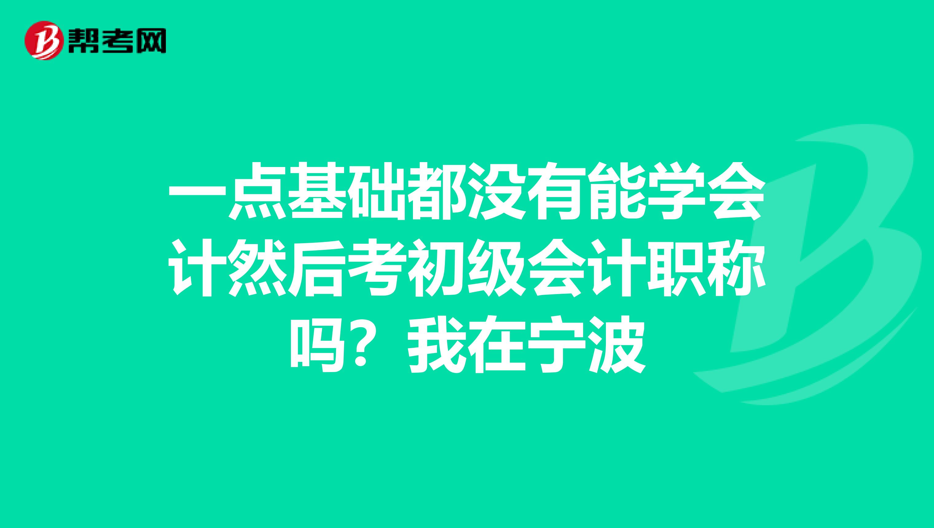 一点基础都没有能学会计然后考初级会计职称吗?我在宁波