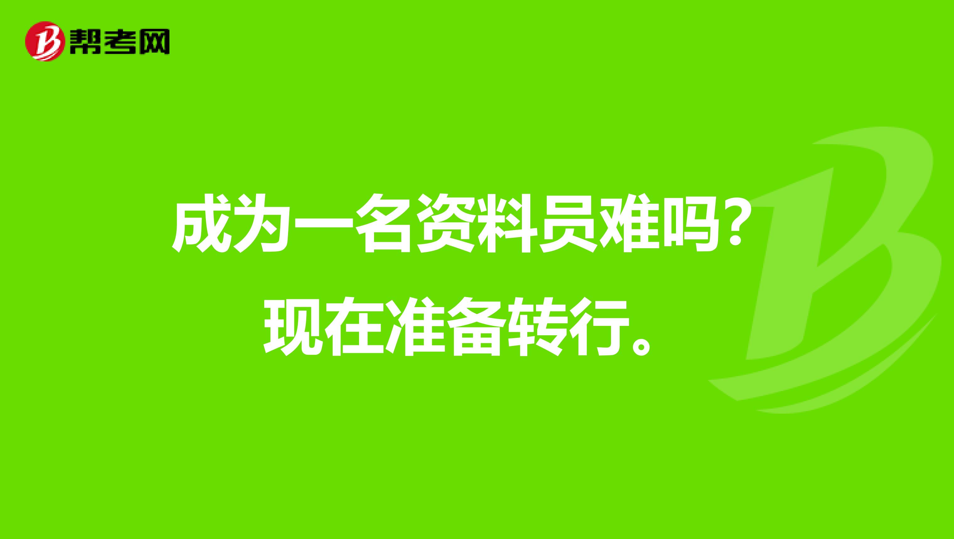 成为一名资料员难吗?现在准备转行。