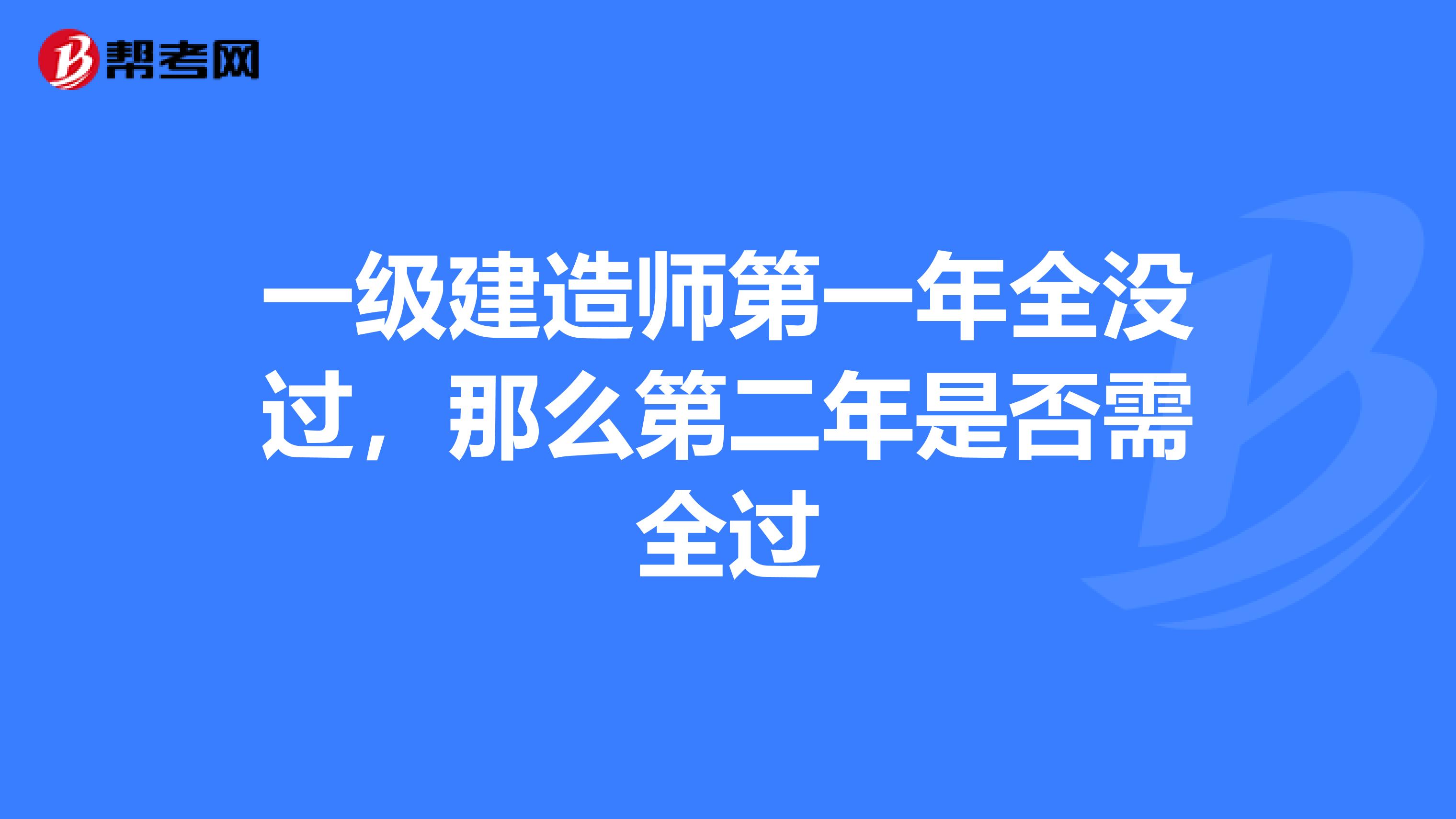 一级建造师第一年全没过,那么第二年是否需全过