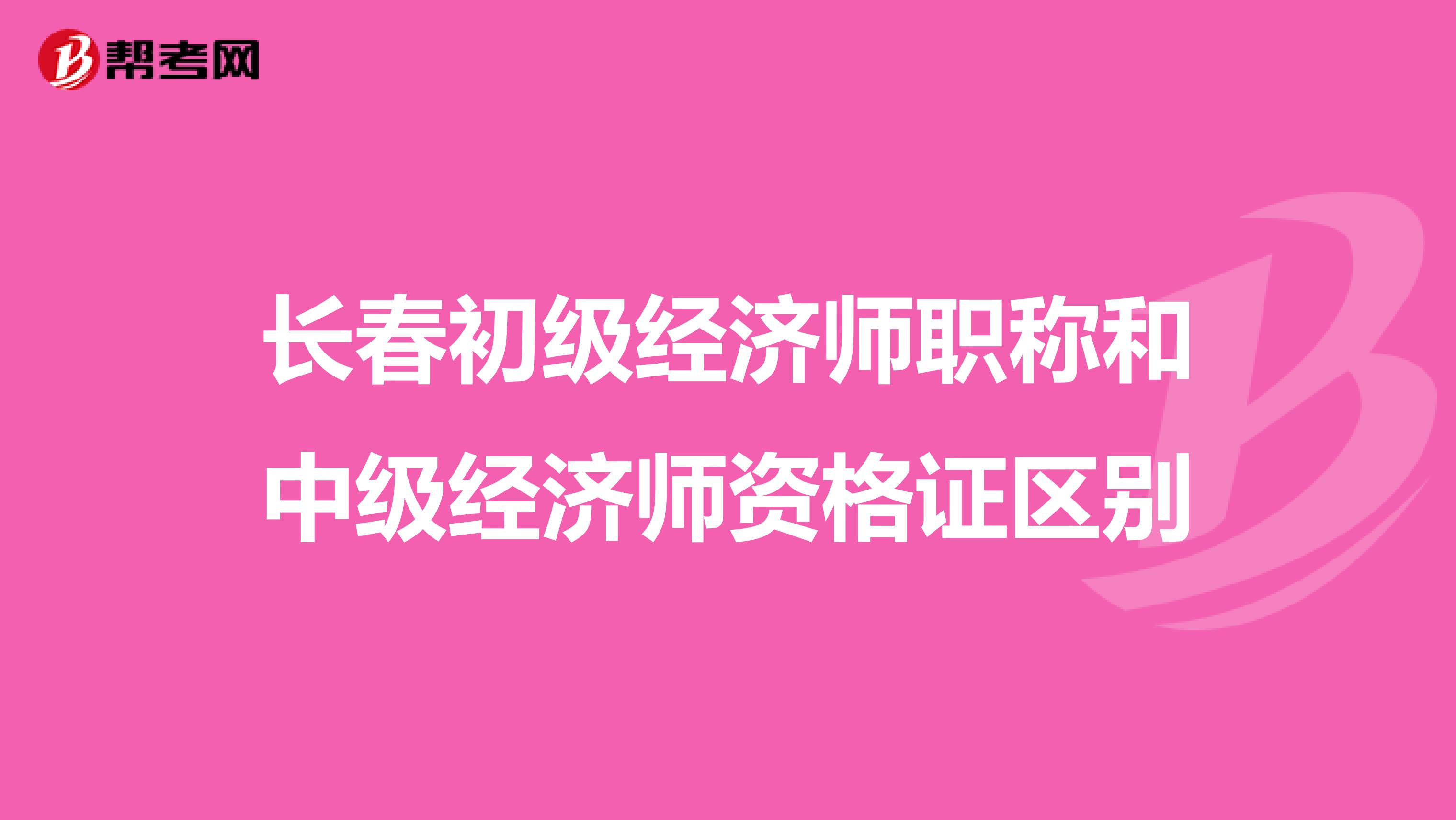长春初级经济师职称和中级经济师资格证区别