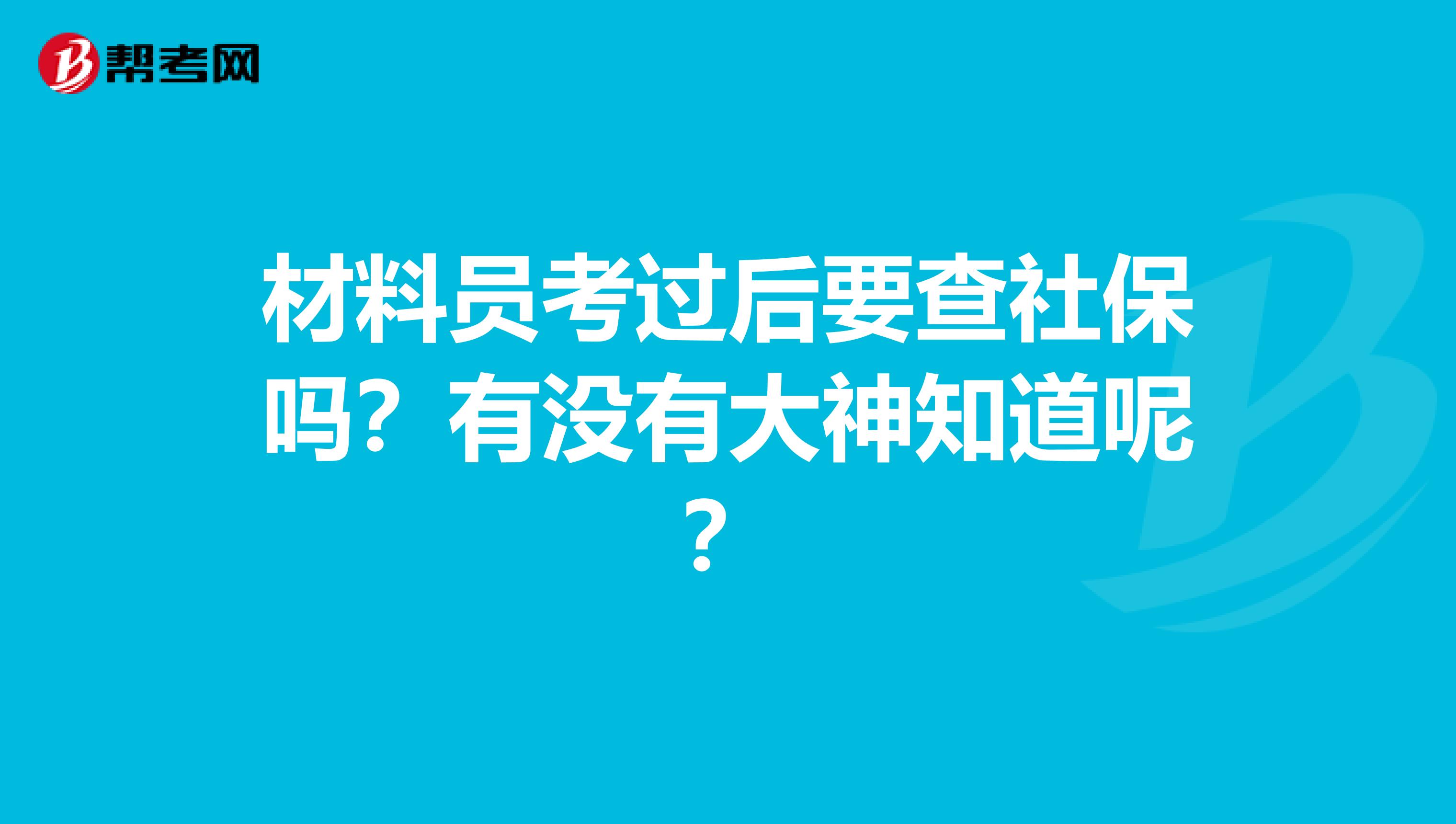 材料员考过后要查社保吗?有没有大神知道呢?