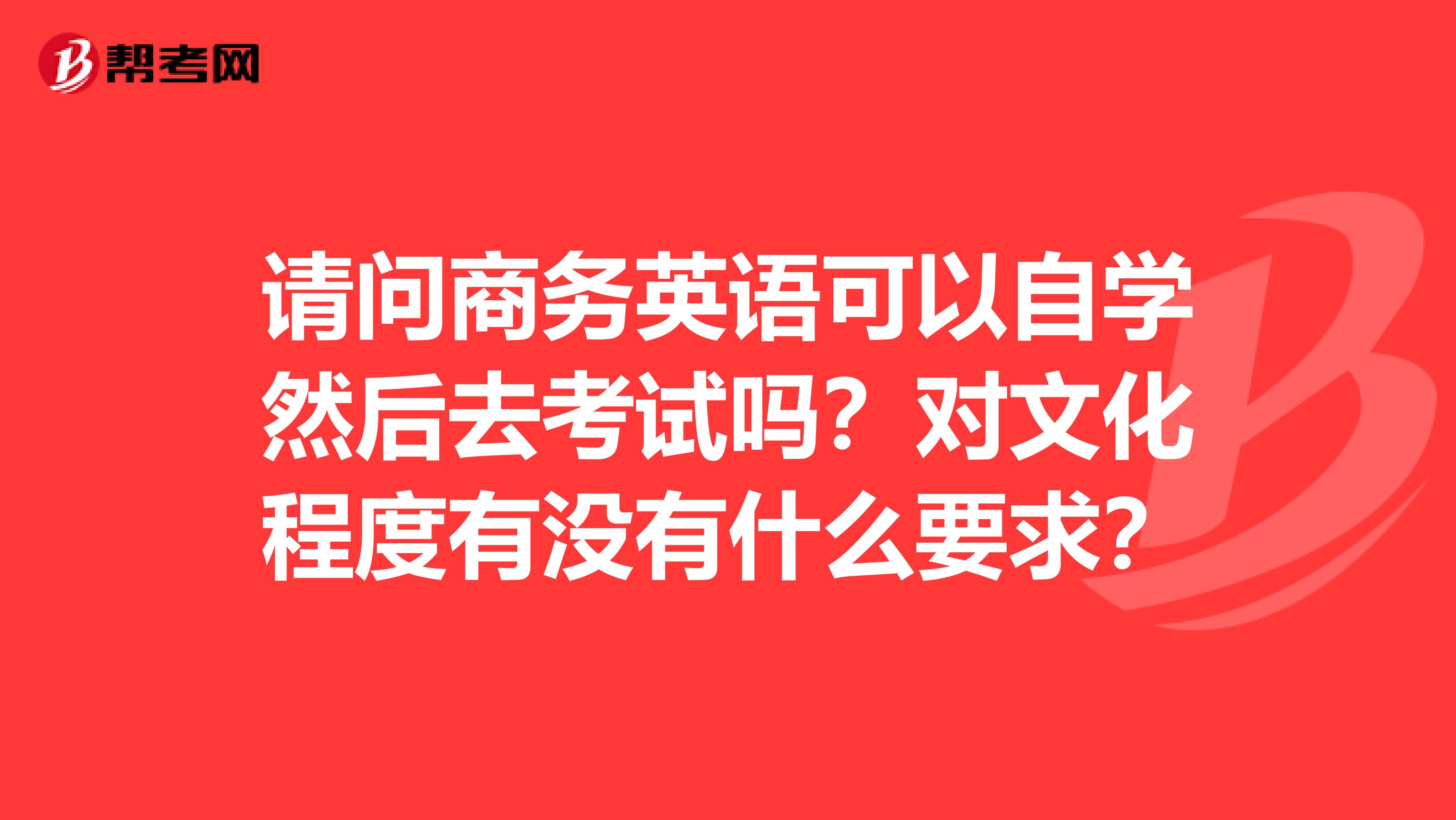 请问商务英语可以自学然后去考试吗？对文化程度有没有什么要求？