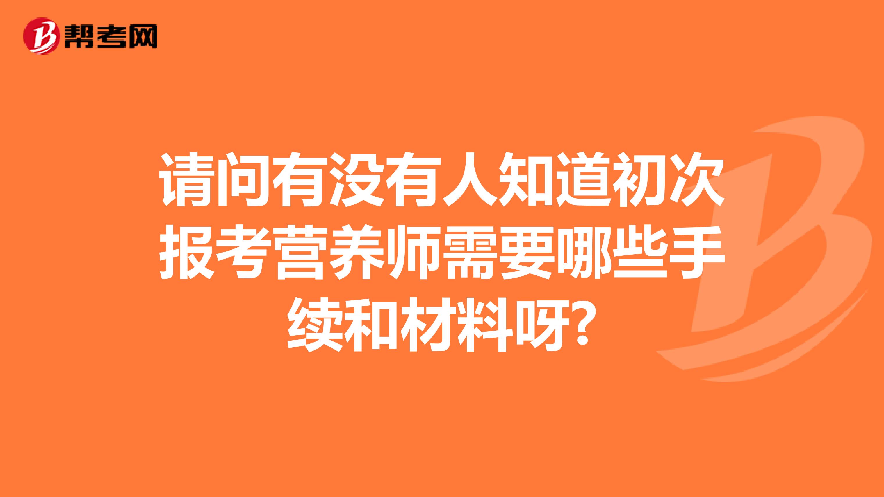 请问有没有人知道初次报考营养师需要哪些手续和材料呀?