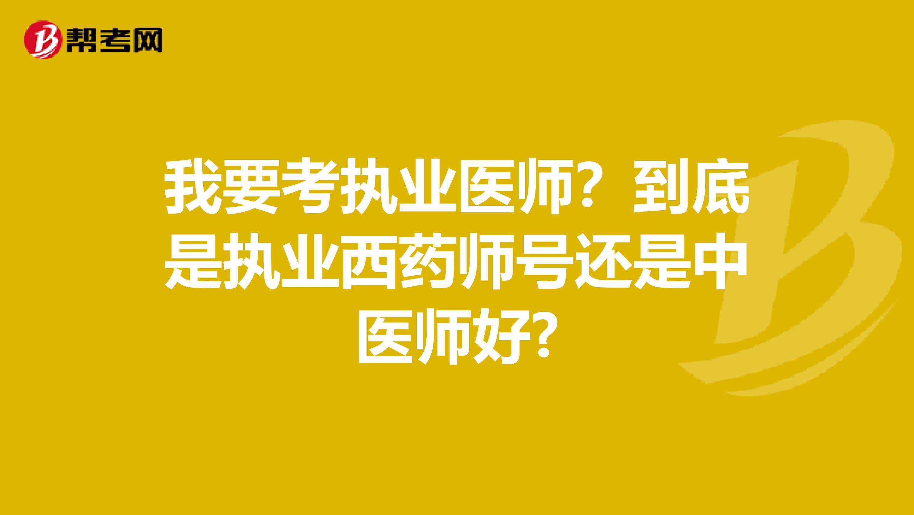 我要考执业医师？到底是执业西药师号还是中医师好?