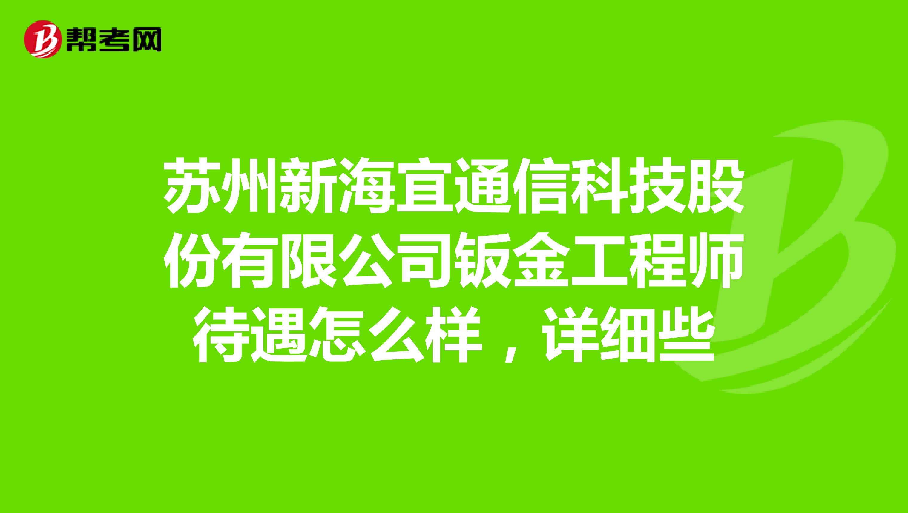 苏州新海宜通信科技股份有限公司钣金工程师待遇怎么样，详细些
