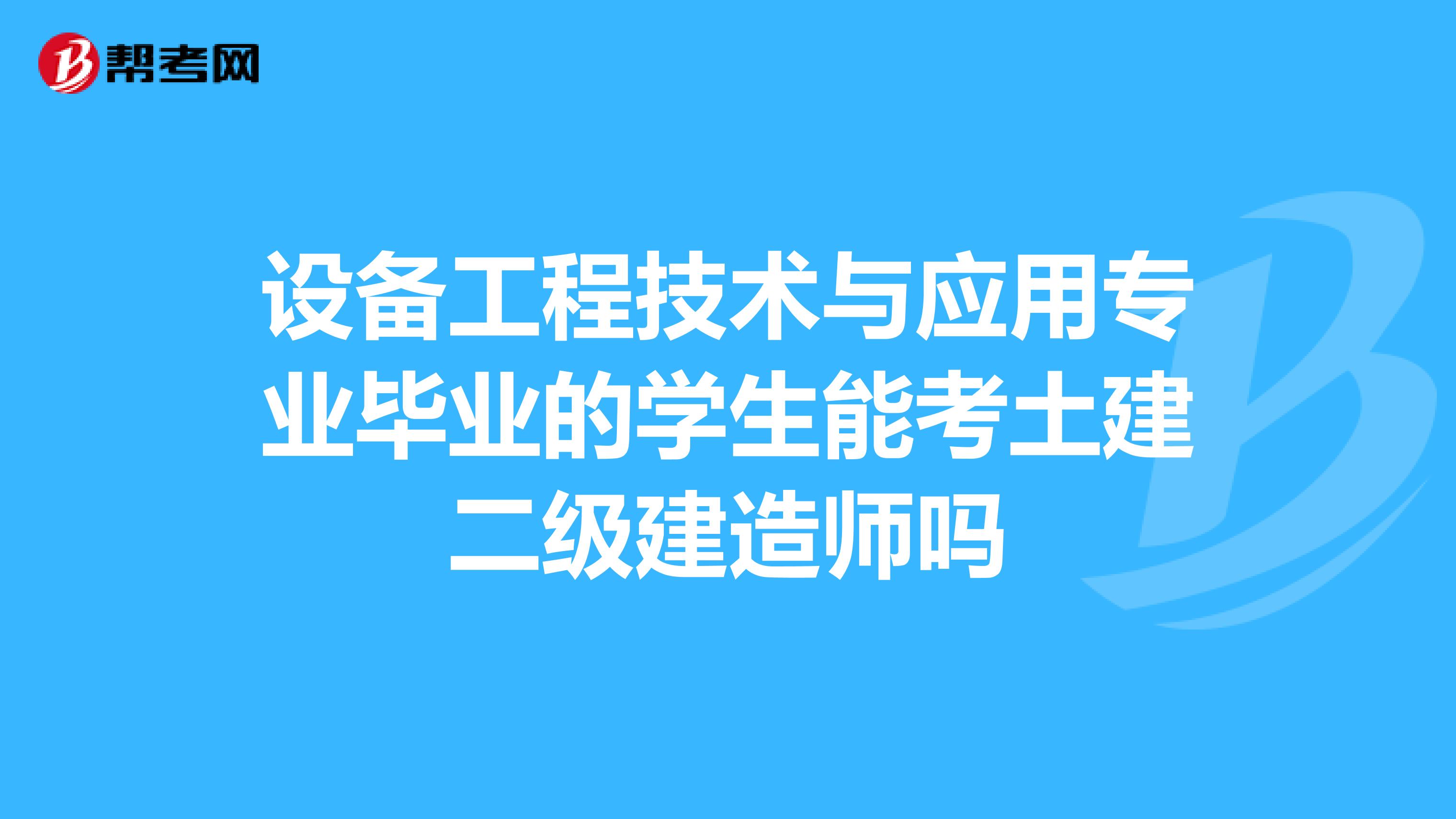 设备工程技术与应用专业毕业的学生能考土建二级建造师吗