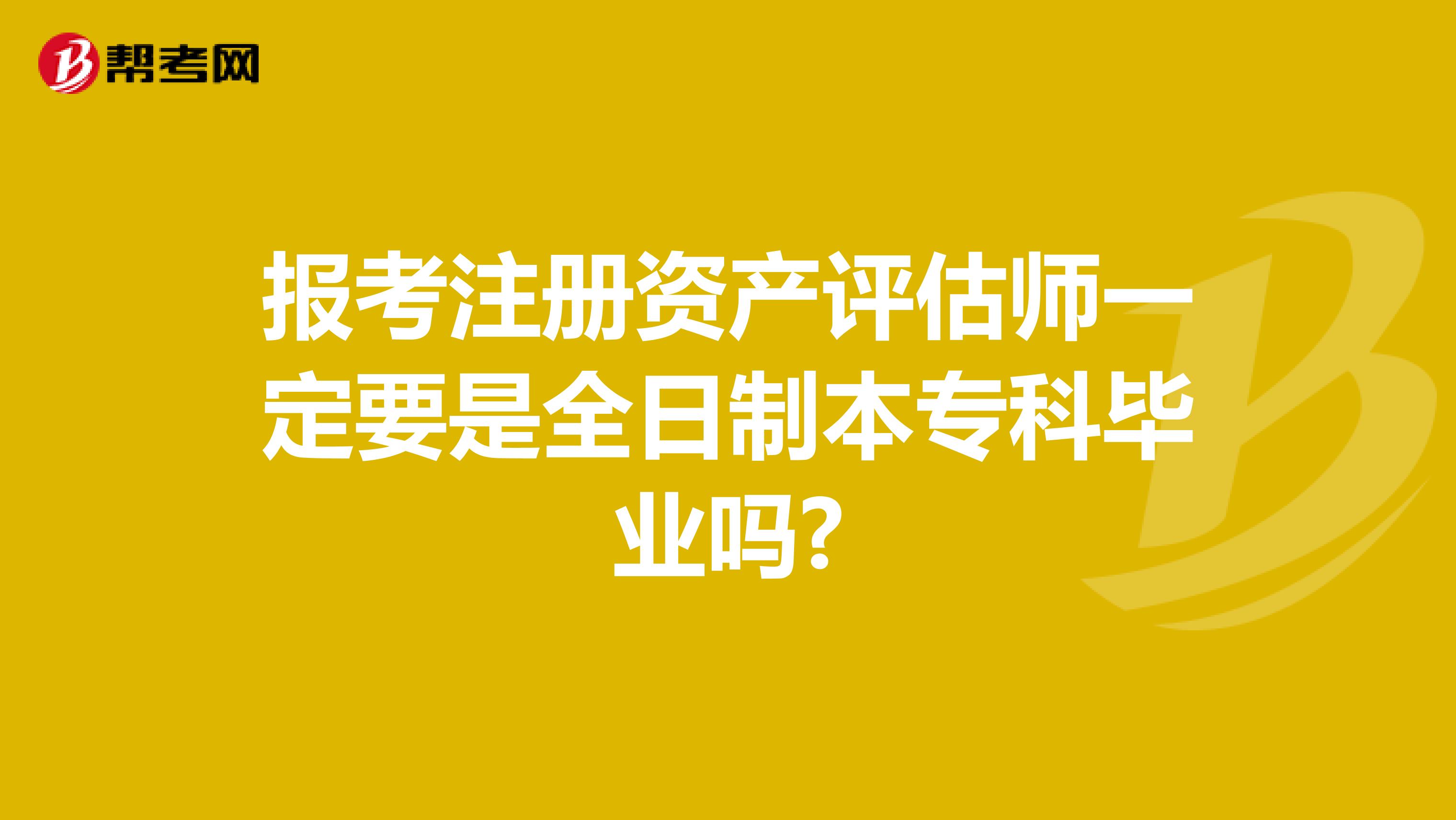 報考注冊資產(chǎn)評估師一定要是全日制本?？飘厴I(yè)嗎?