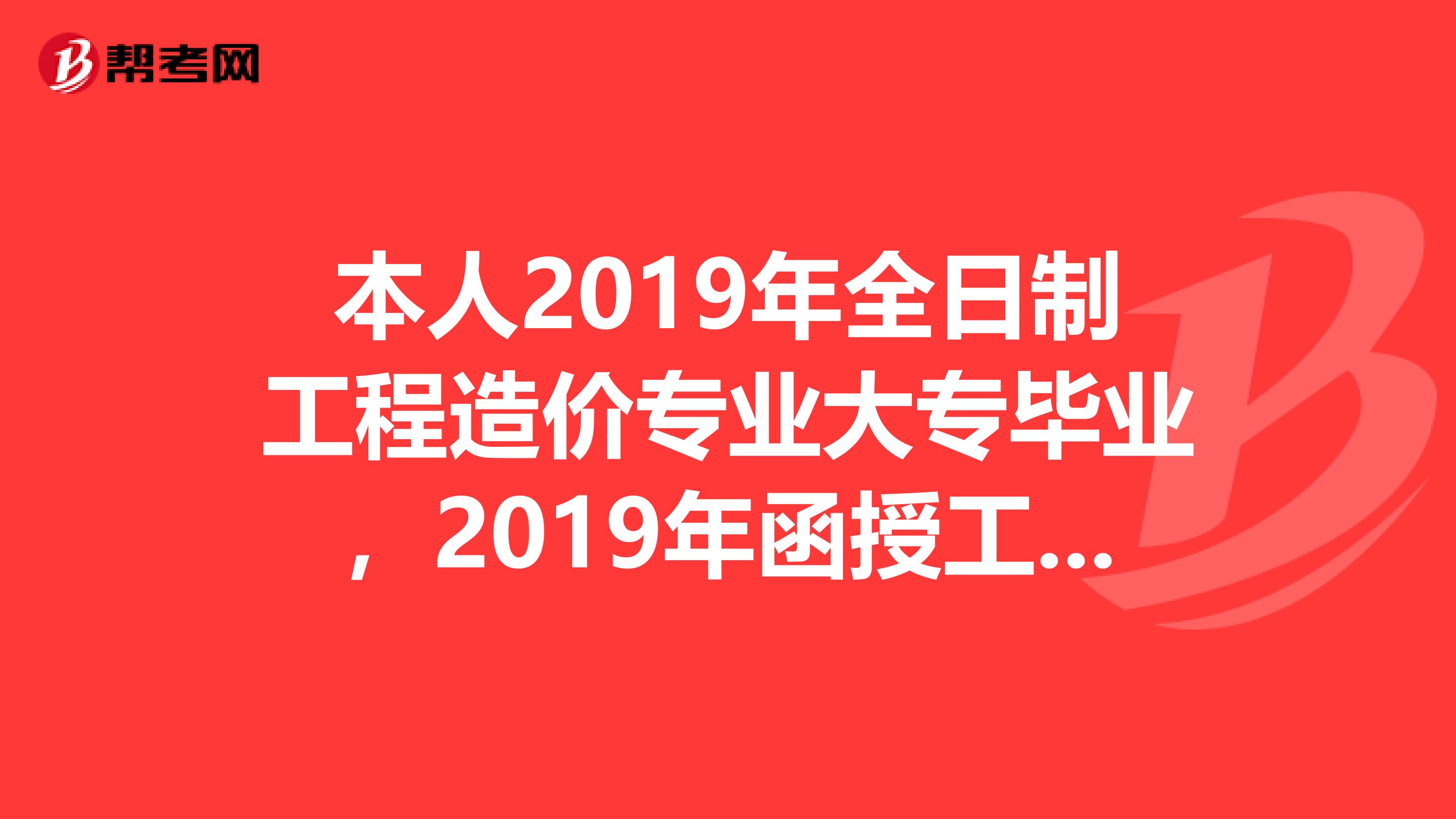 本人2019年全日制工程造价专业大专毕业，2019年函授工程管理专业本科毕业，请问2019年能报考造价师吗