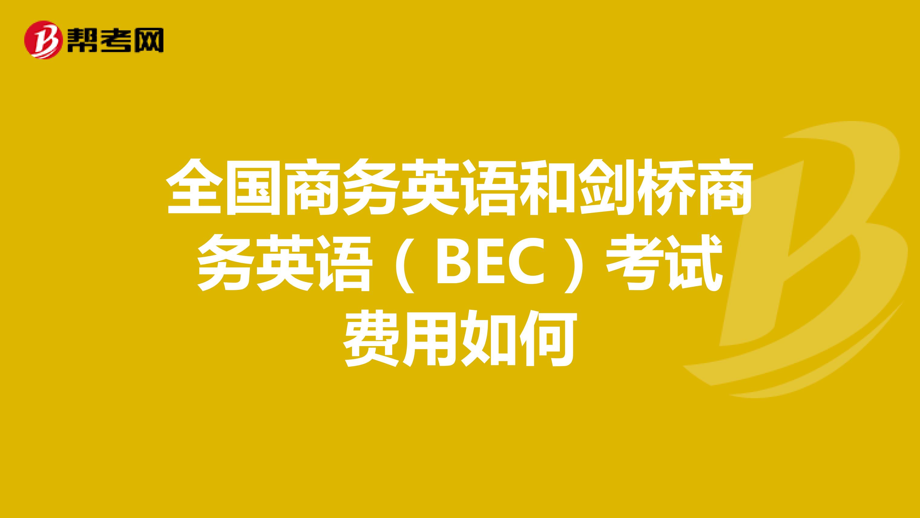 全国商务英语和剑桥商务英语(BEC)考试费用如何