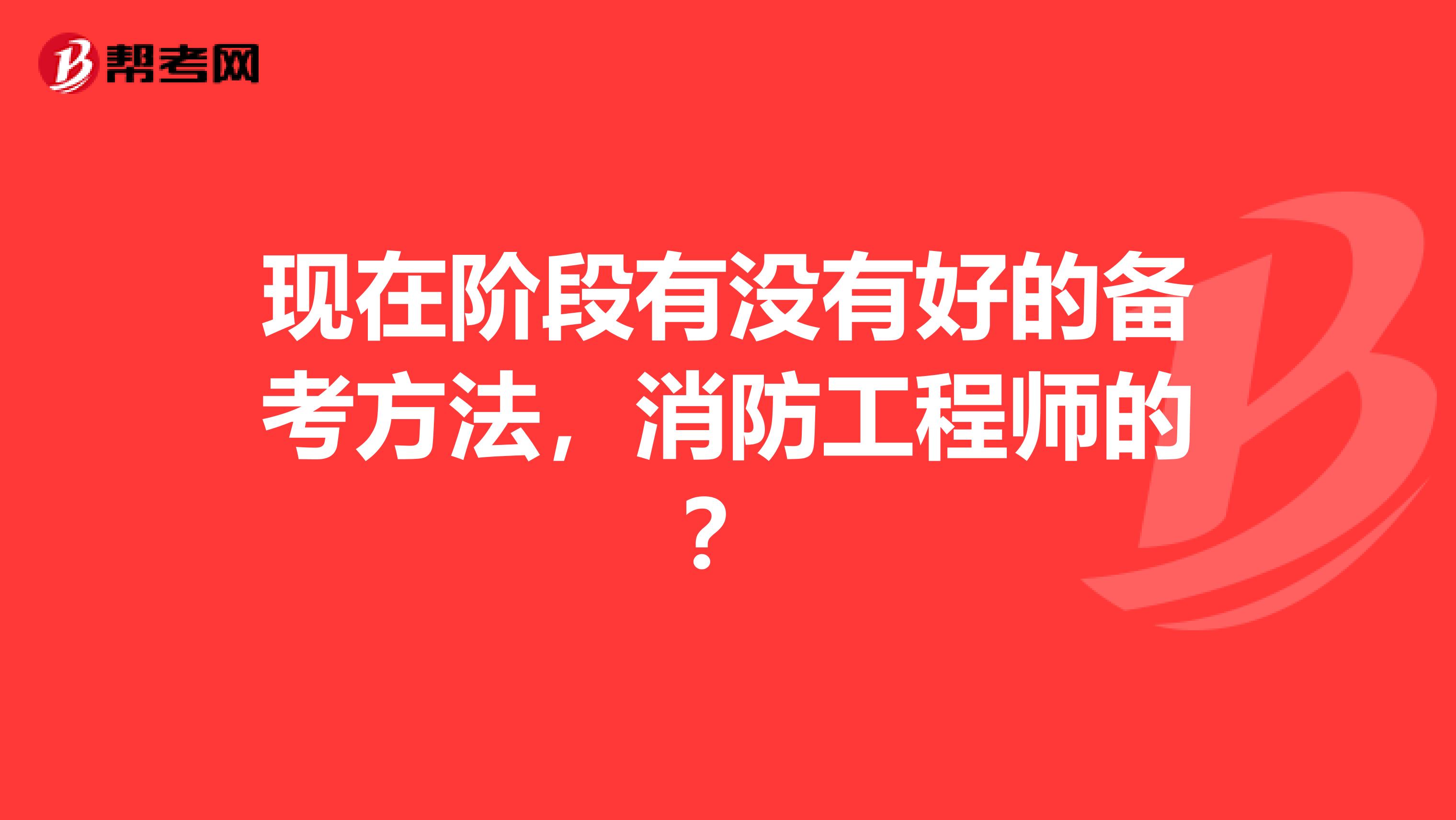 现在阶段有没有好的备考方法，消防工程师的？