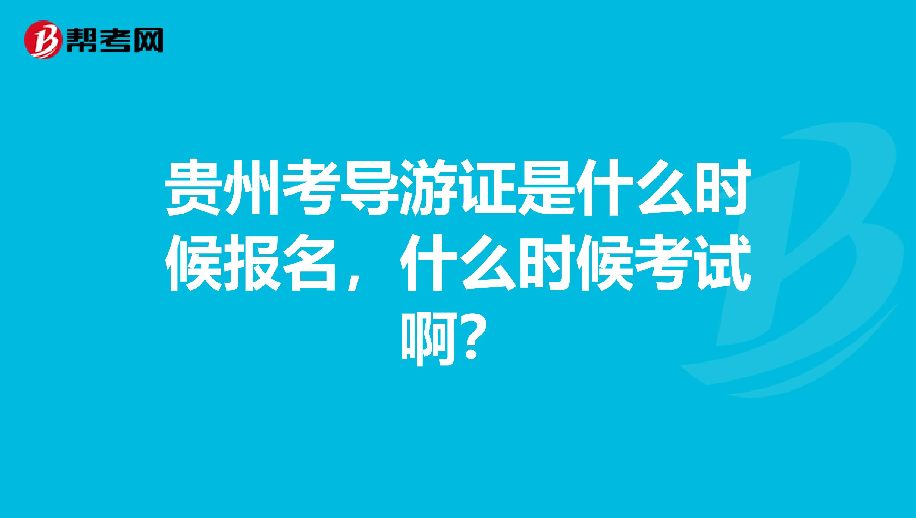 贵州考导游证是什么时候报名,什么时候考试啊?