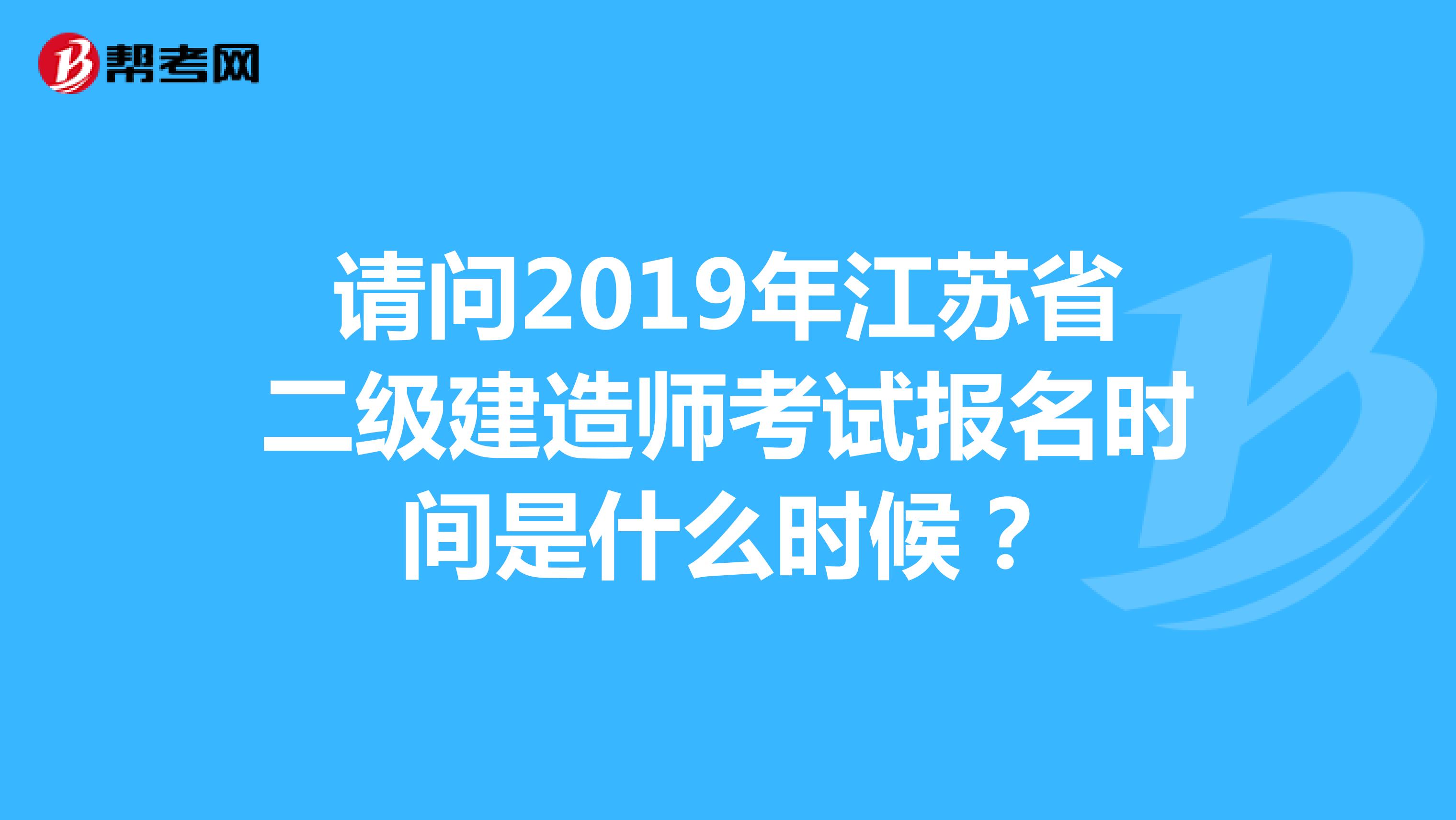 请问2019年江苏省二级建造师考试报名时间是什么时候?