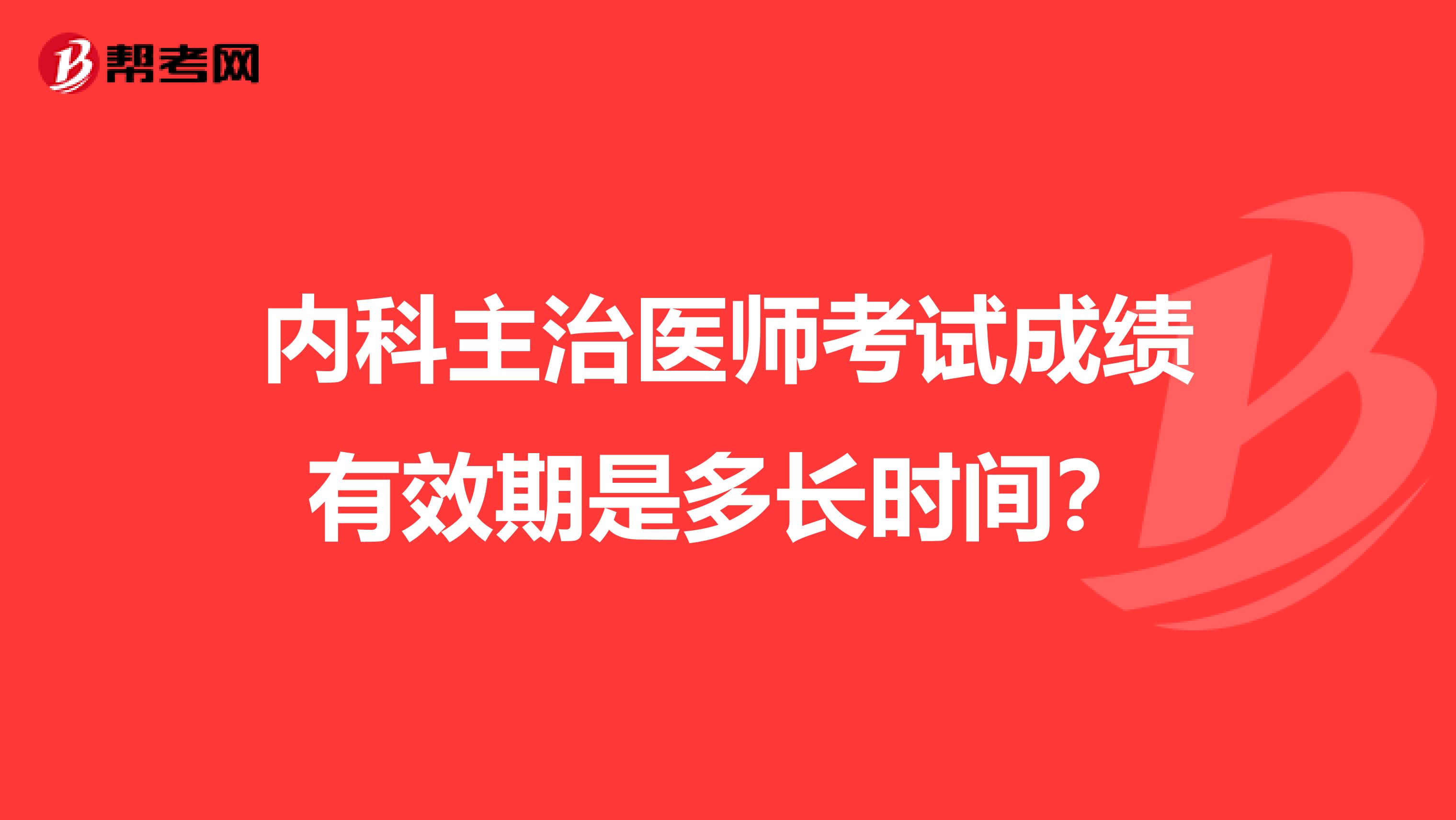 内科主治医师考试成绩有效期是多长时间？