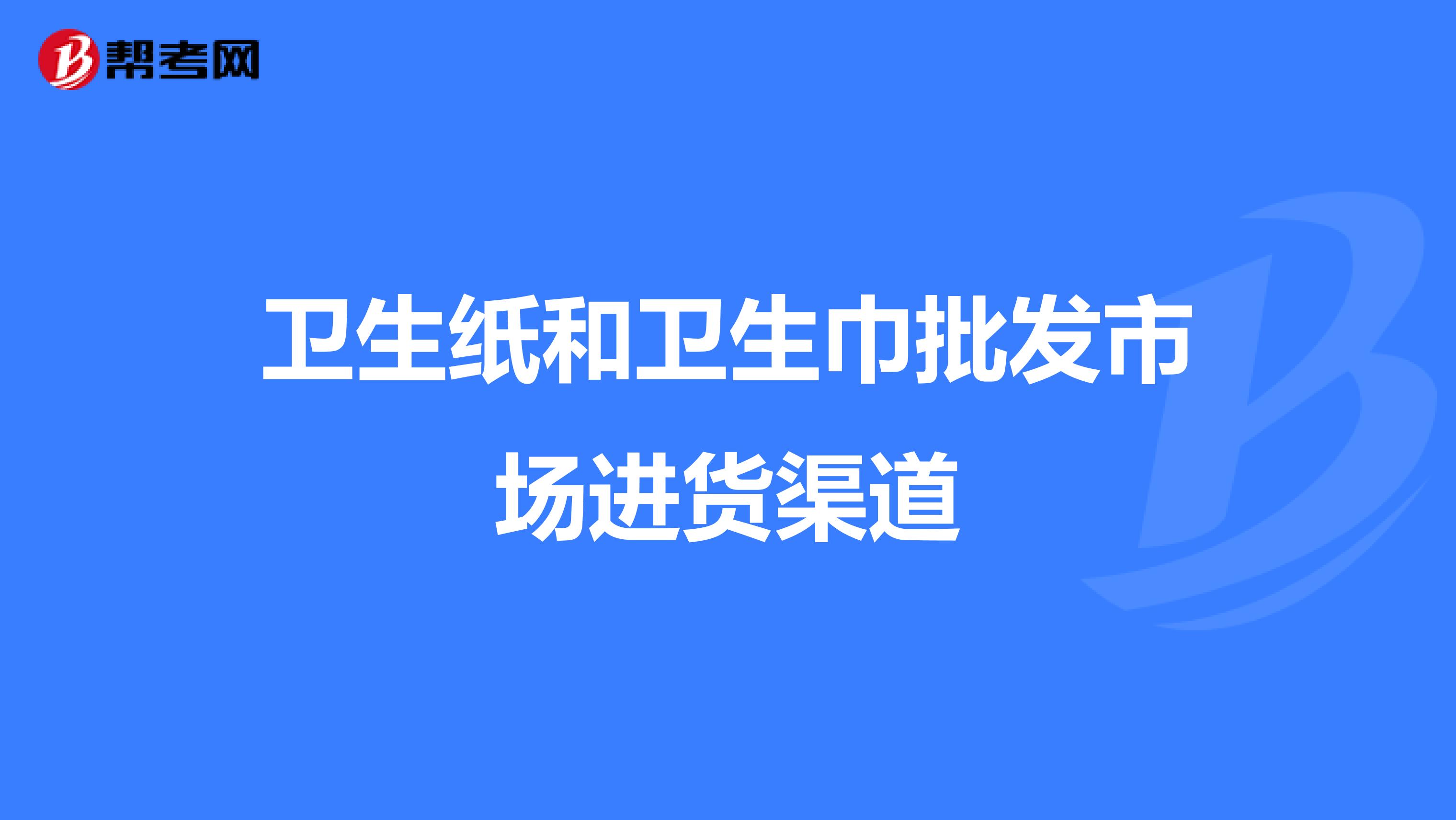 卫生纸和卫生巾批发市场进货渠道