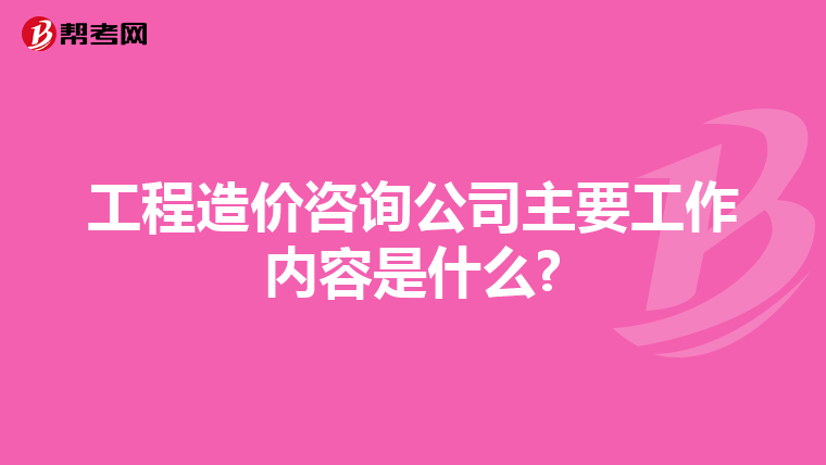 工程造价咨询公司主要工作内容是什么?