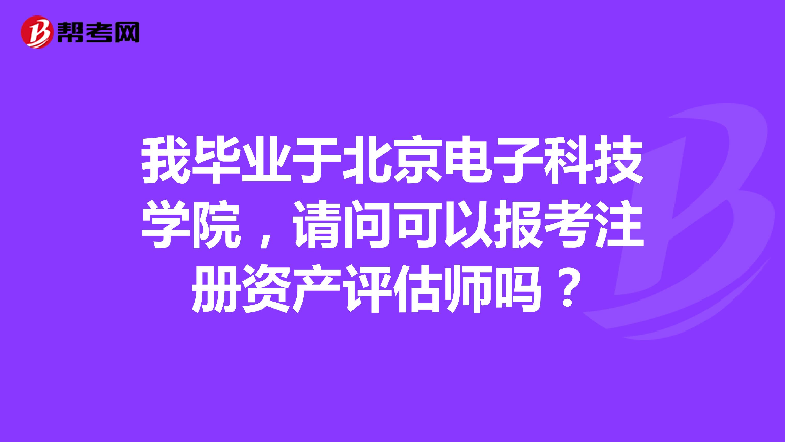 我毕业于北京电子科技学院，请问可以报考注册资产评估师吗？