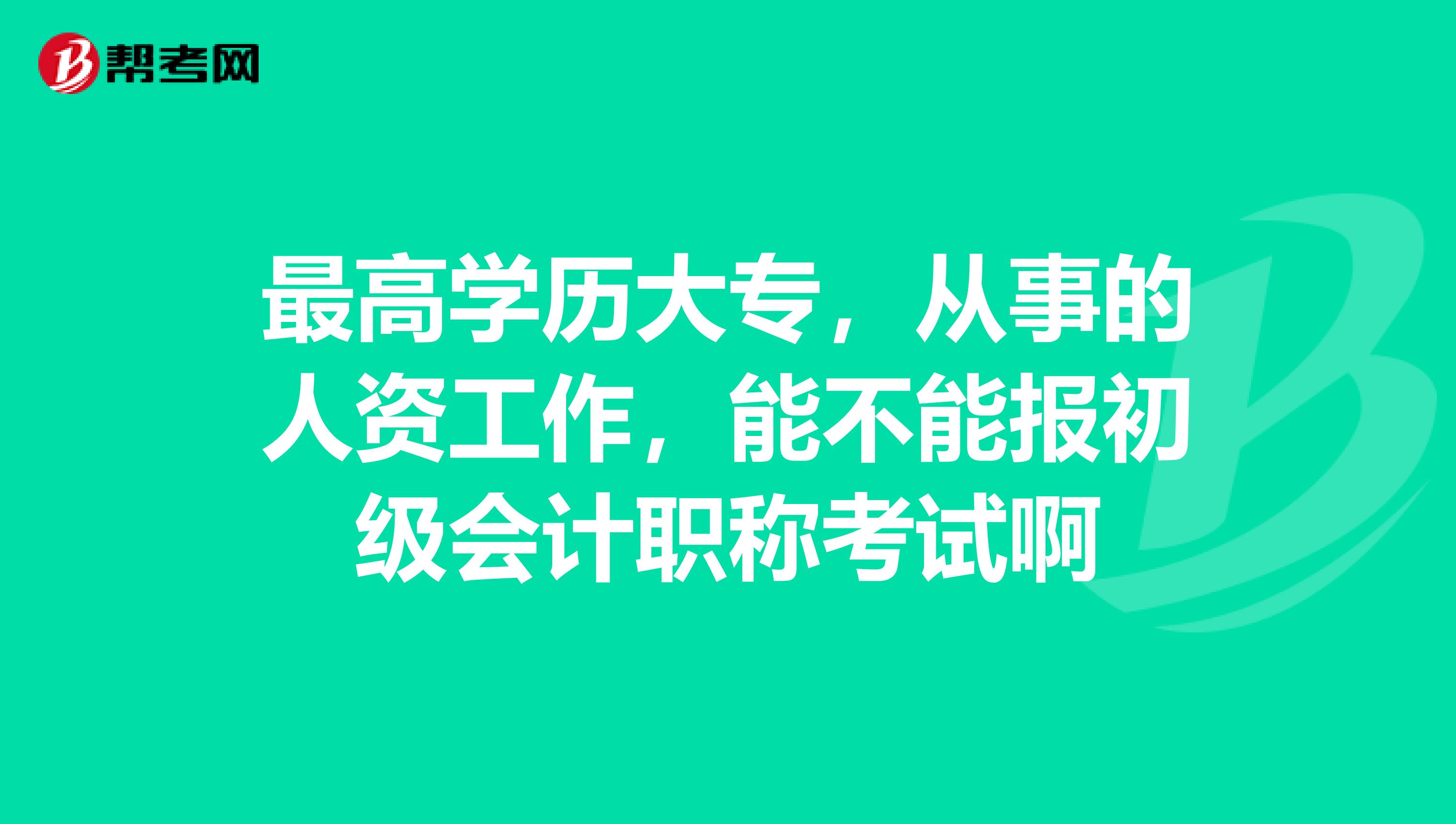 最高學(xué)歷大專，從事的人資工作，能不能報初級會計職稱考試啊