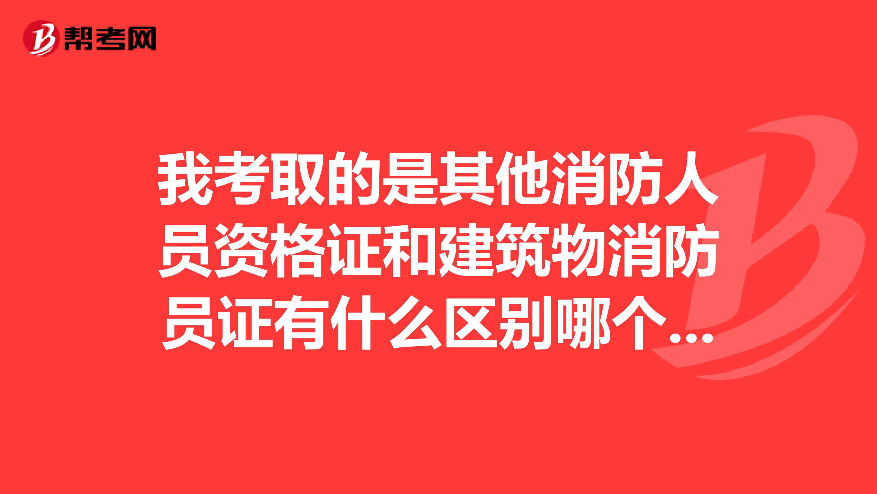 我考取的是其他消防人员资格证和建筑物消防员证有什么区别哪个更实用点