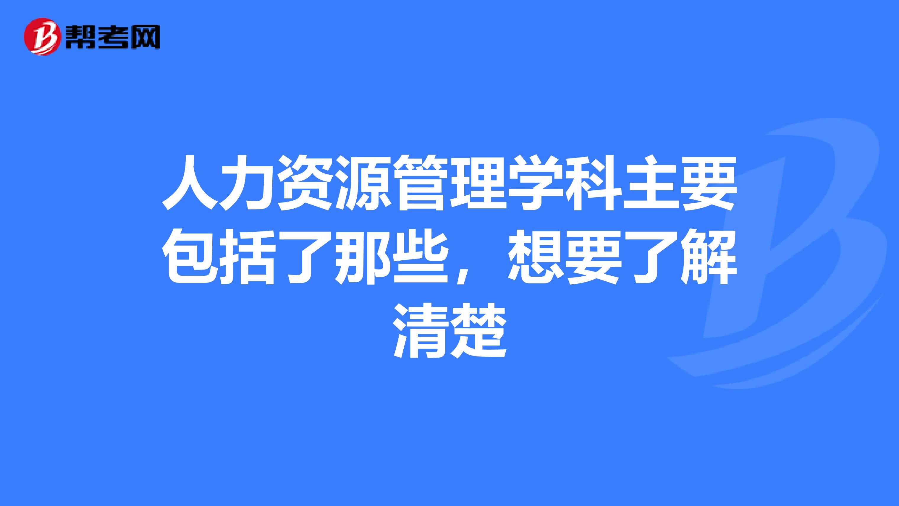 人力资源管理学科主要包括了那些,想要了解清楚